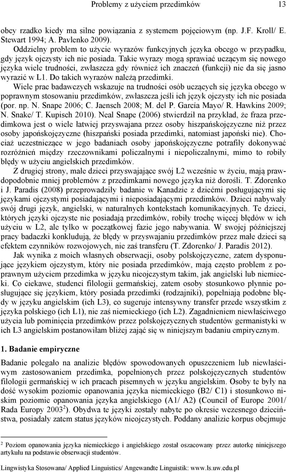 Takie wyrazy mogą sprawiać uczącym się nowego języka wiele trudności, zwłaszcza gdy również ich znaczeń (funkcji) nie da się jasno wyrazić w L1. Do takich wyrazów należą przedimki.