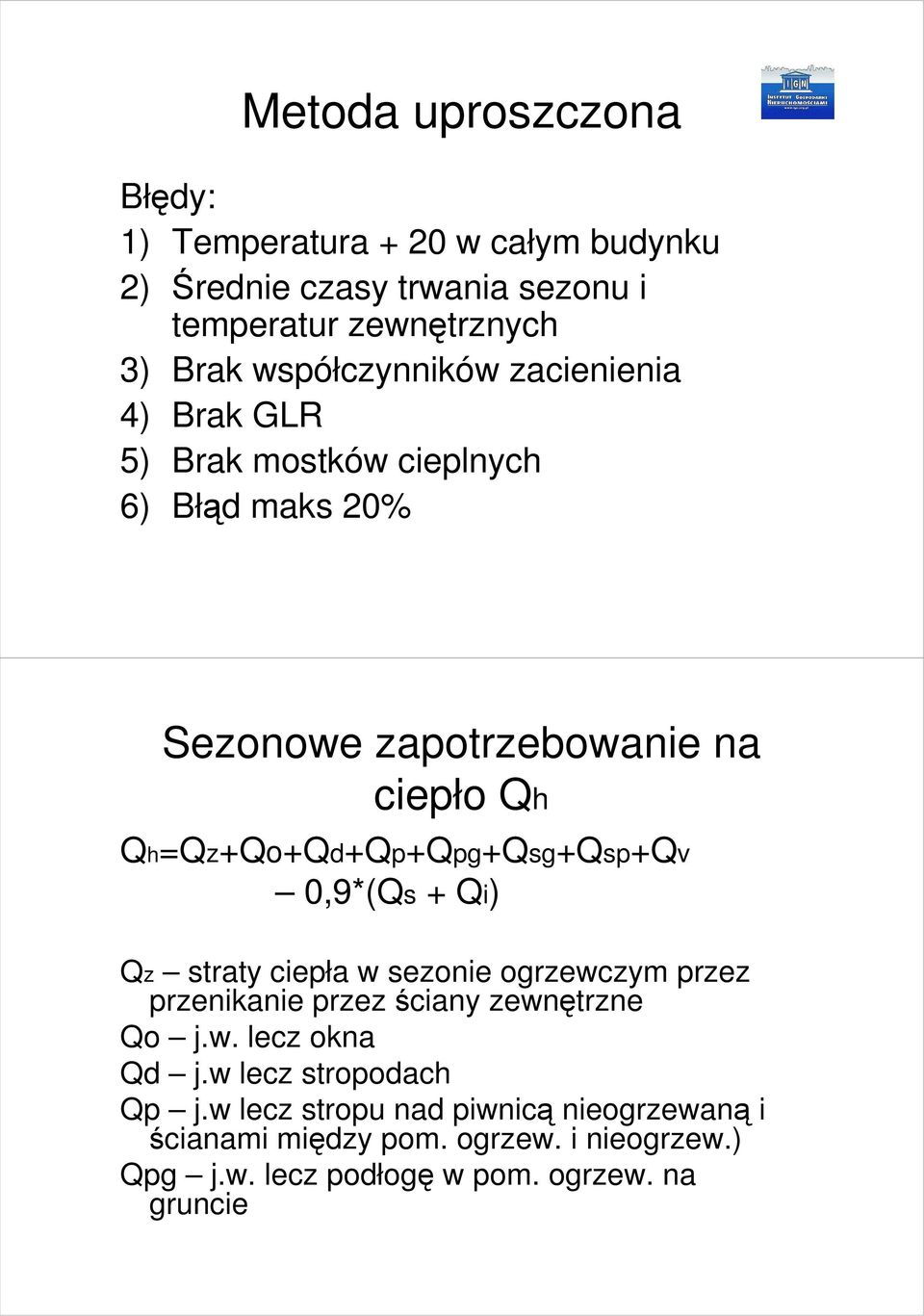 Qh=Qz+Qo+Qd+Qp+Qpg+Qsg+Qsp+Qv 0,9*(Qs + Qi) Qz straty ciepła w sezonie ogrzewczym przez przenikanie przez ściany zewnętrzne Qo j.w. lecz okna Qd j.