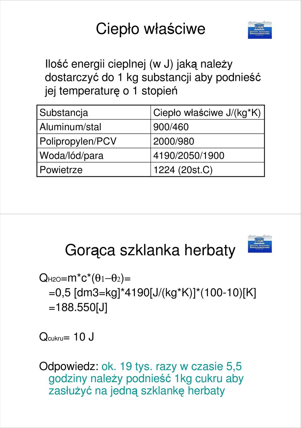 4190/2050/1900 1224 (20st.C) Gorąca szklanka herbaty QH2O=m*c*(θ1 θ2)= =0,5 [dm3=kg]*4190[j/(kg*k)]*(100-10)[k] =188.