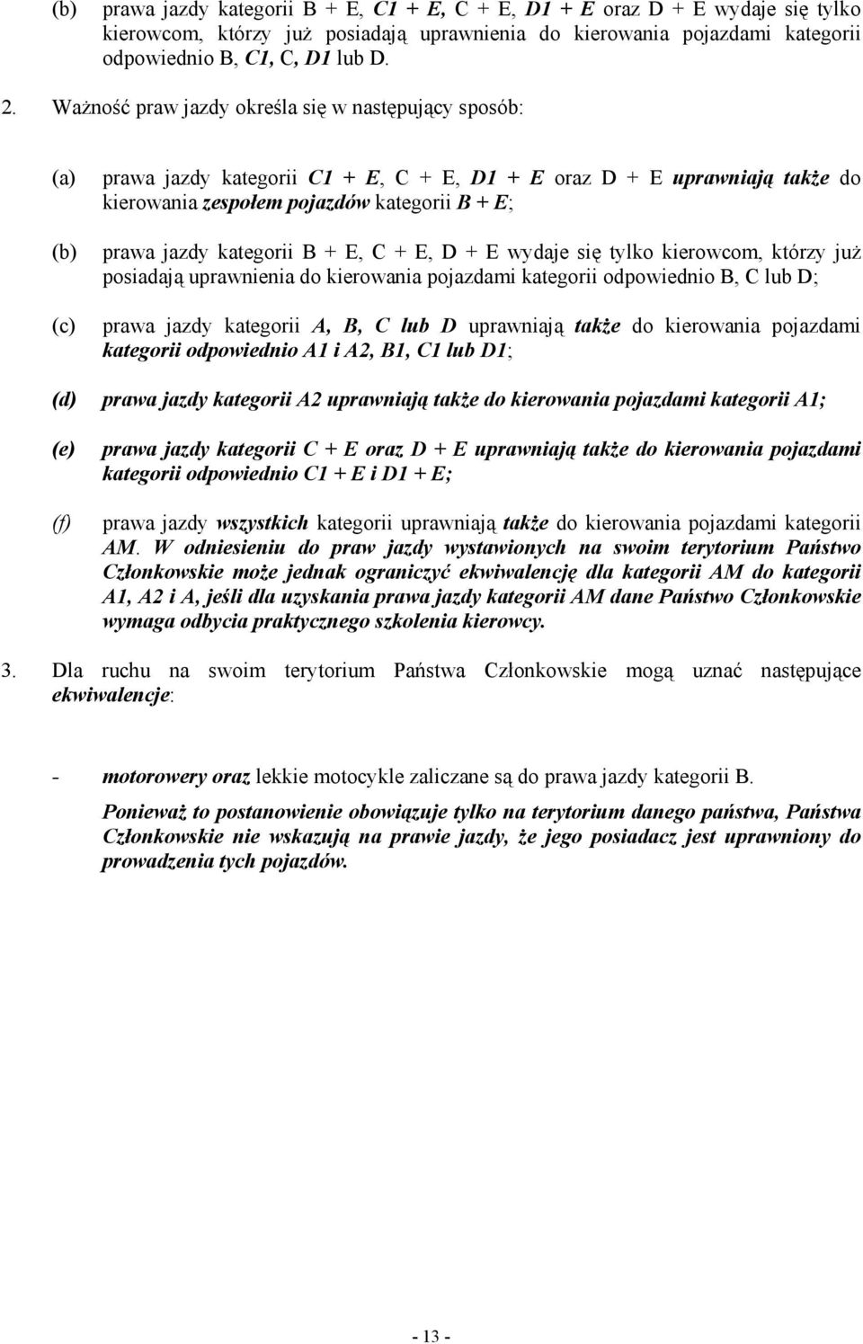 kategorii B + E, C + E, D + E wydaje się tylko kierowcom, którzy juŝ posiadają uprawnienia do kierowania pojazdami kategorii odpowiednio B, C lub D; prawa jazdy kategorii A, B, C lub D uprawniają
