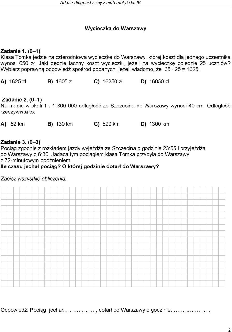 A) 1625 zł B) 1605 zł C) 16250 zł D) 16050 zł Zadanie 2. (0 1) Na mapie w skali 1 : 1 300 000 odległość ze Szczecina do Warszawy wynosi 40 cm.