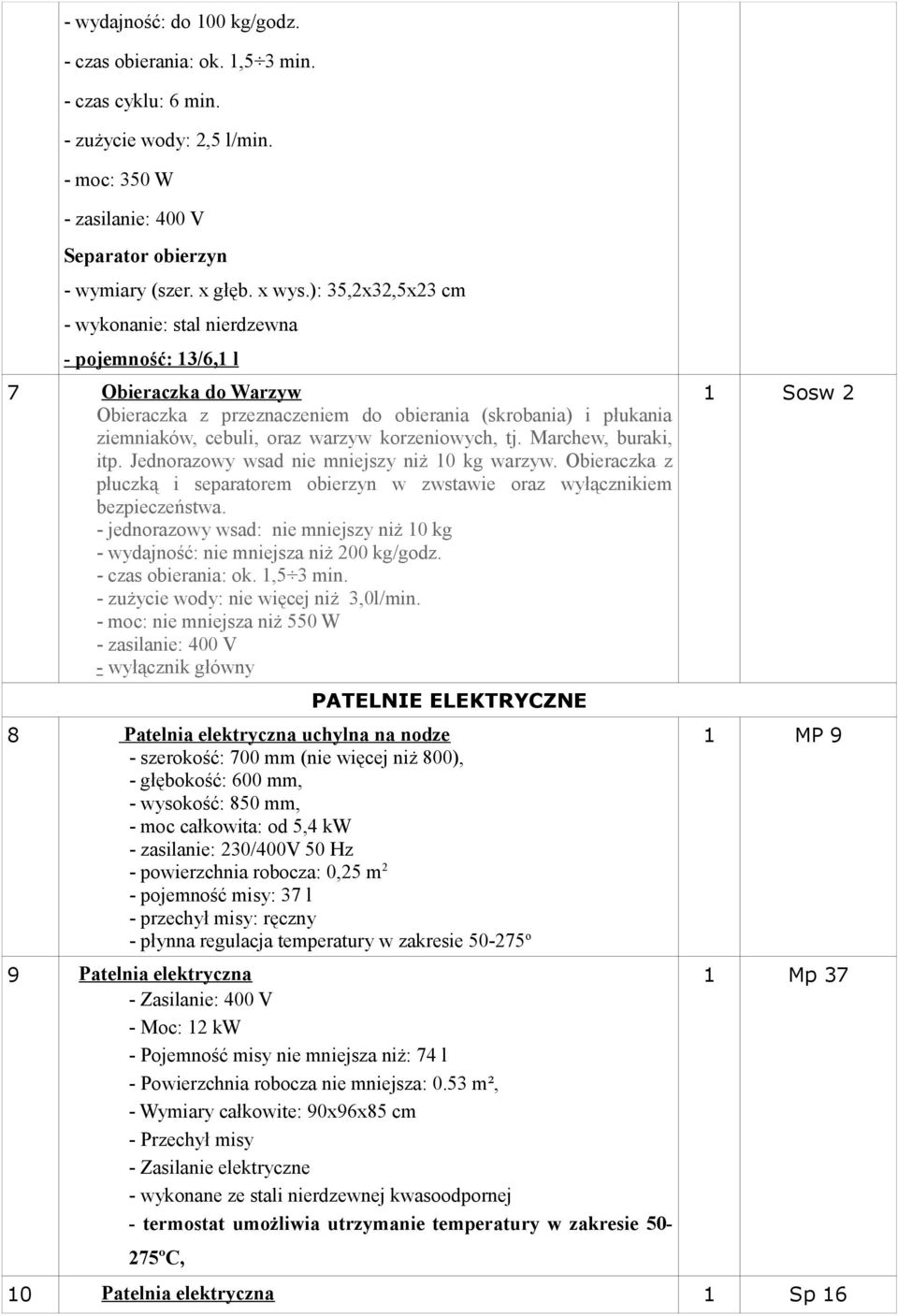 korzeniowych, tj. Marchew, buraki, itp. Jednorazowy wsad nie mniejszy niż 10 kg warzyw. Obieraczka z płuczką i separatorem obierzyn w zwstawie oraz wyłącznikiem bezpieczeństwa.