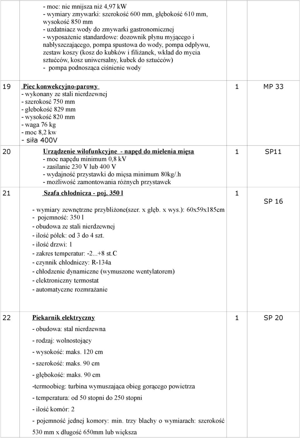 Piec konwekcyjno-parowy - wykonany ze stali nierdzewnej - szerokosć 750 mm - głebokość 829 mm - wysokość 820 mm - waga 76 kg - moc 8,2 kw - siła 400V 20 Urządzenie wilofunkcyjne - napęd do mielenia