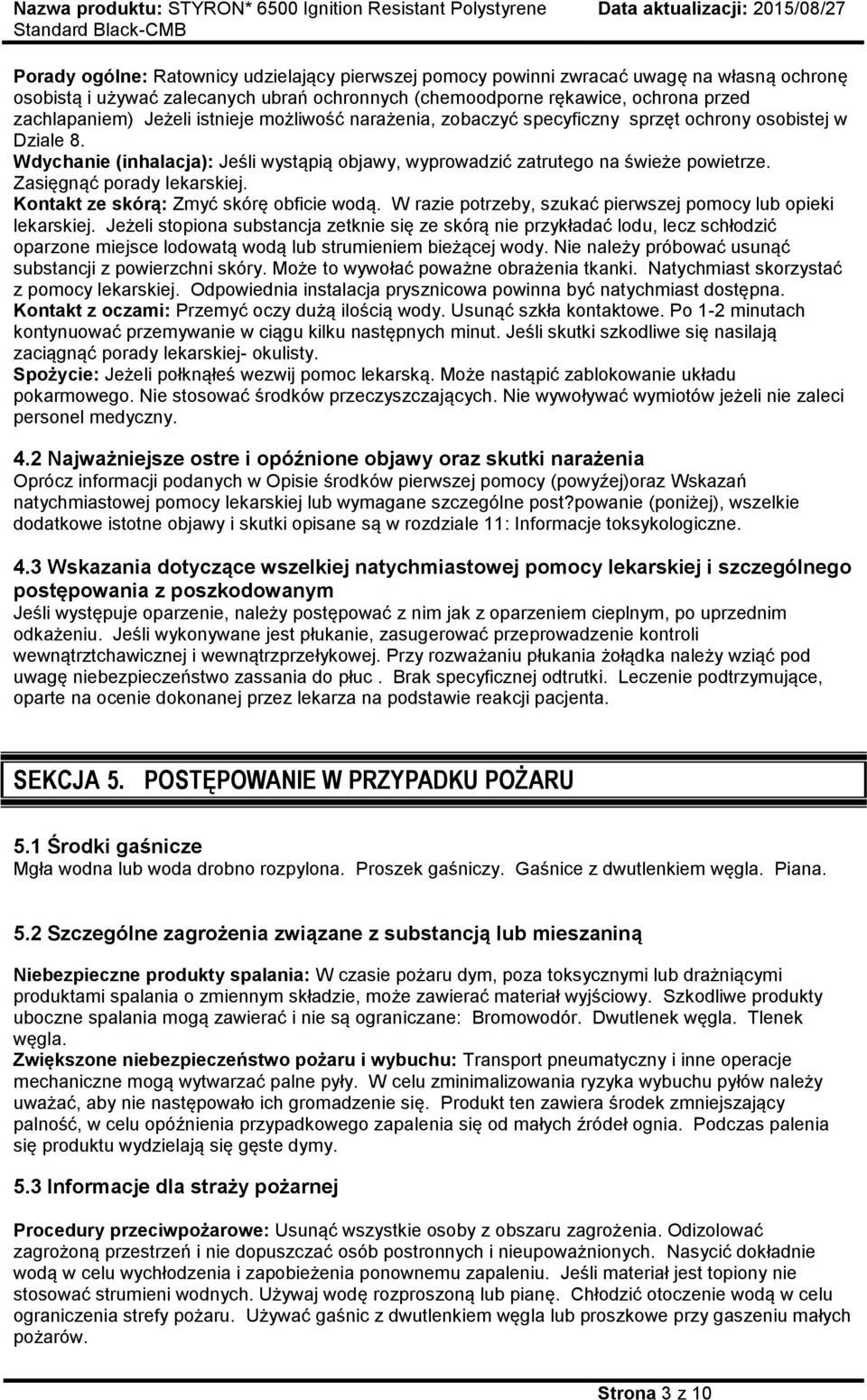 Zasięgnąć porady lekarskiej. Kontakt ze skórą: Zmyć skórę obficie wodą. W razie potrzeby, szukać pierwszej pomocy lub opieki lekarskiej.