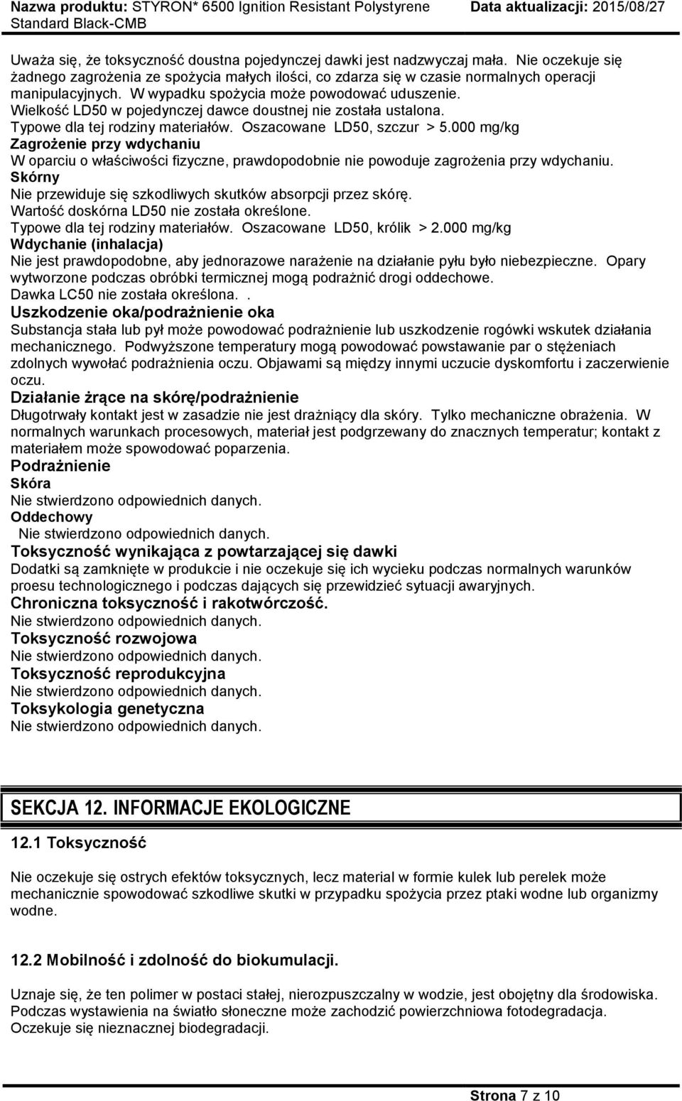 000 mg/kg Zagrożenie przy wdychaniu W oparciu o właściwości fizyczne, prawdopodobnie nie powoduje zagrożenia przy wdychaniu. Skórny Nie przewiduje się szkodliwych skutków absorpcji przez skórę.