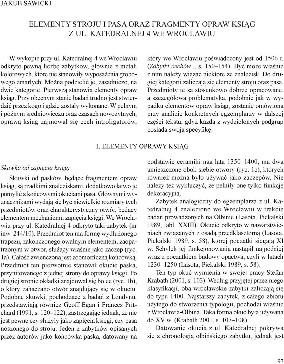 Pierwszą stanowią elementy opraw ksiąg. Przy obecnym stanie badań trudno jest stwierdzić przez kogo i gdzie zostały wykonane.