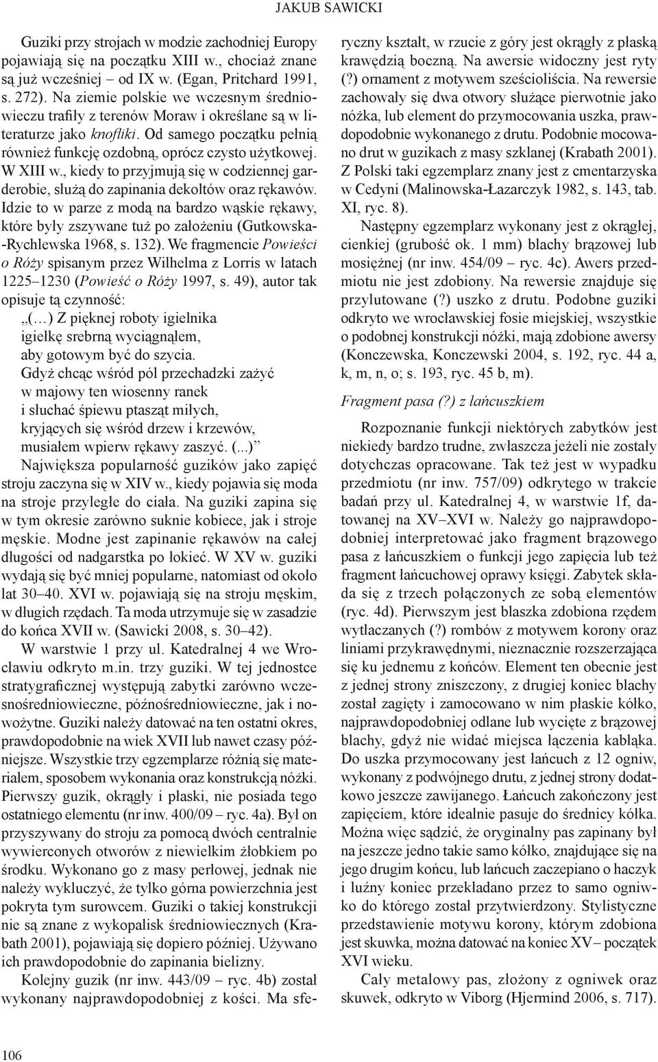 , kiedy to przyjmują się w codziennej garderobie, służą do zapinania dekoltów oraz rękawów.