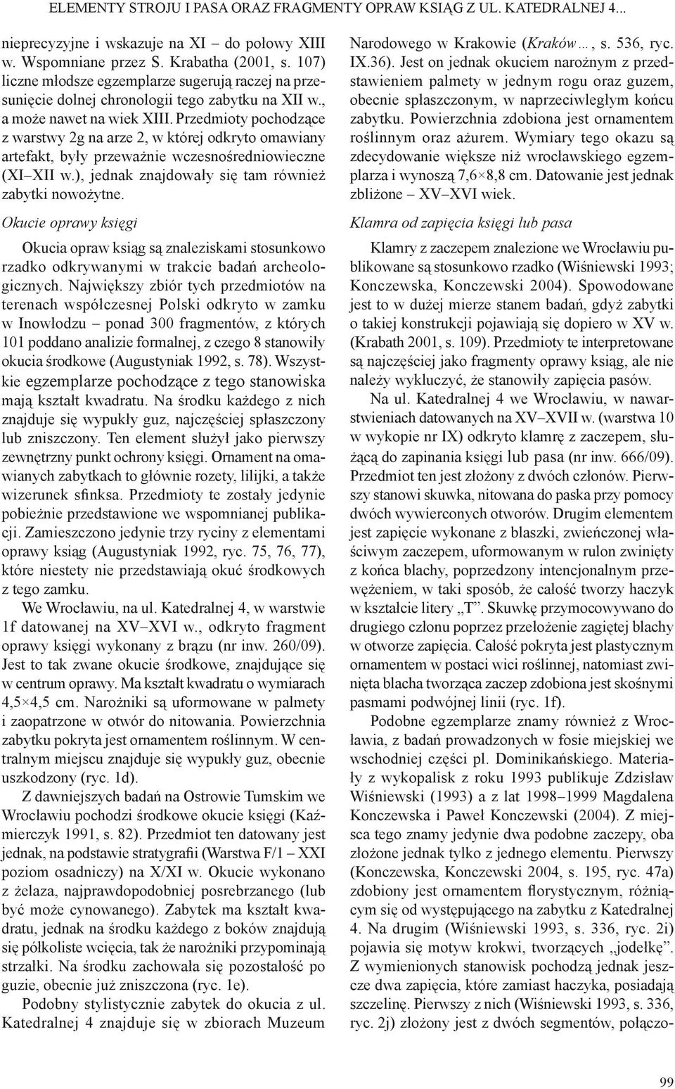 Przedmioty pochodzące z warstwy 2g na arze 2, w której odkryto omawiany artefakt, były przeważnie wczesnośredniowieczne (XI XII w.), jednak znajdowały się tam również zabytki nowożytne.