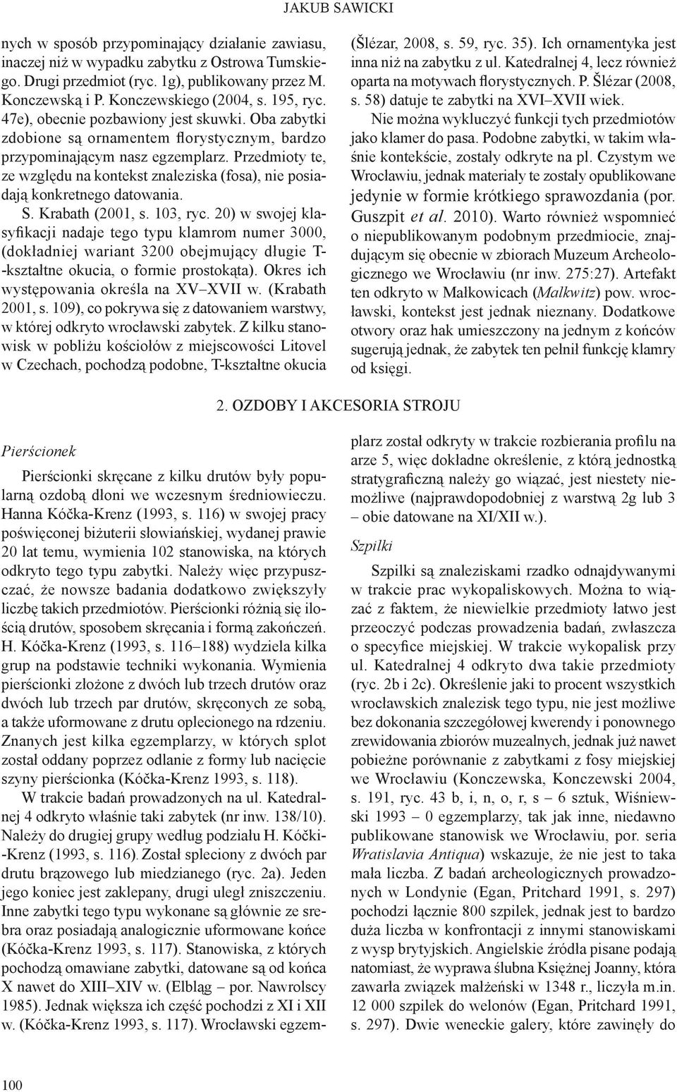 Przedmioty te, ze względu na kontekst znaleziska (fosa), nie posiadają konkretnego datowania. S. Krabath (2001, s. 103, ryc.