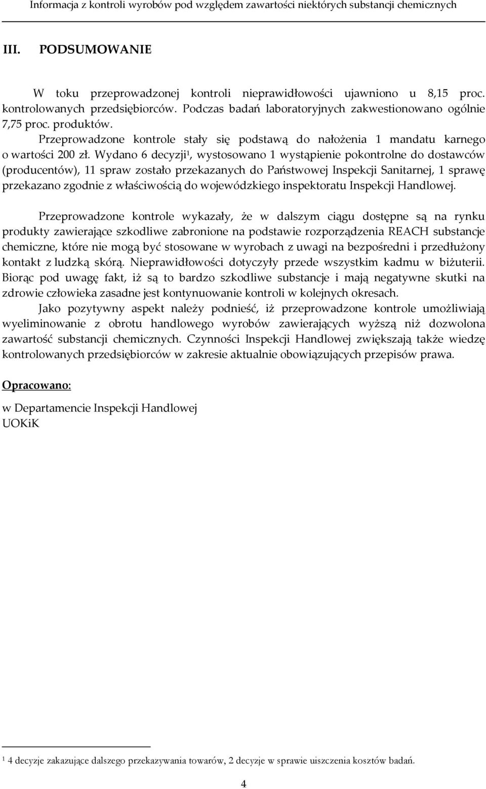 Wydano 6 decyzji 1, wystosowano 1 wystąpienie pokontrolne do dostawców (producentów), 11 spraw zostało przekazanych do Państwowej Inspekcji Sanitarnej, 1 sprawę przekazano zgodnie z właściwością do