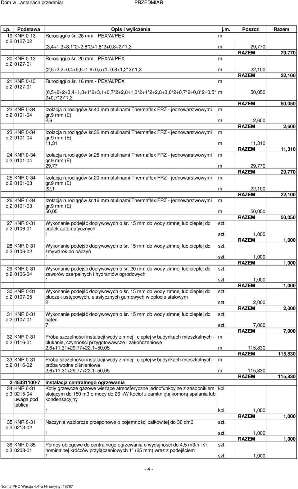 16 - PEX/Al/PEX (0,5+2+2+3,4+1,3+1*2+3,1+0,7*2+2,8+1,3*2+1*2+2,8+3,6*2+0,7*2+0,8*2+0,5* 50,050 2+0,7*2)*1,3 RAZEM 50,050 22 KNR 0-34 Izolacja rurociągów śr.