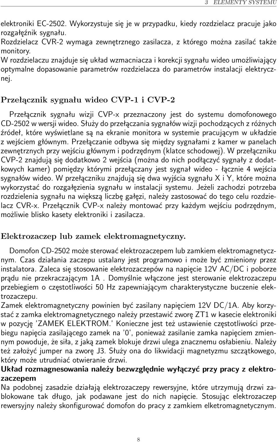 W rozdzielaczu znajduje się układ wzmacniacza i korekcji sygnału wideo umożliwiający optymalne dopasowanie parametrów rozdzielacza do parametrów instalacji elektrycznej.