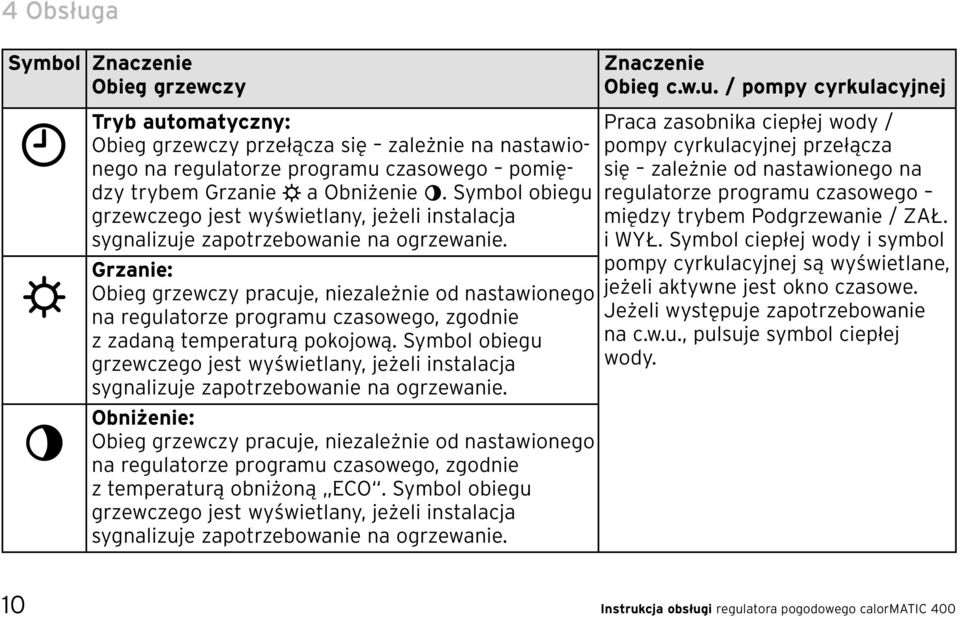 Grzanie: Obieg grzewczy pracuje, niezależnie od nastawionego na regulatorze programu czasowego, zgodnie z zadaną temperaturą pokojową.