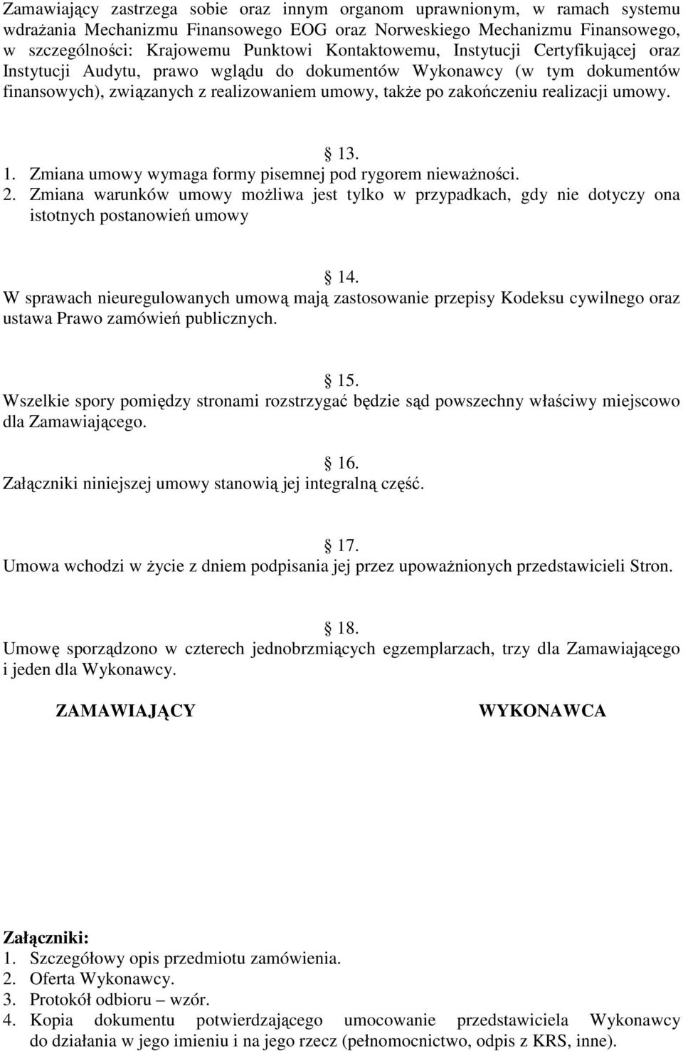 umowy. 13. 1. Zmiana umowy wymaga formy pisemnej pod rygorem niewaŝności. 2. Zmiana warunków umowy moŝliwa jest tylko w przypadkach, gdy nie dotyczy ona istotnych postanowień umowy 14.