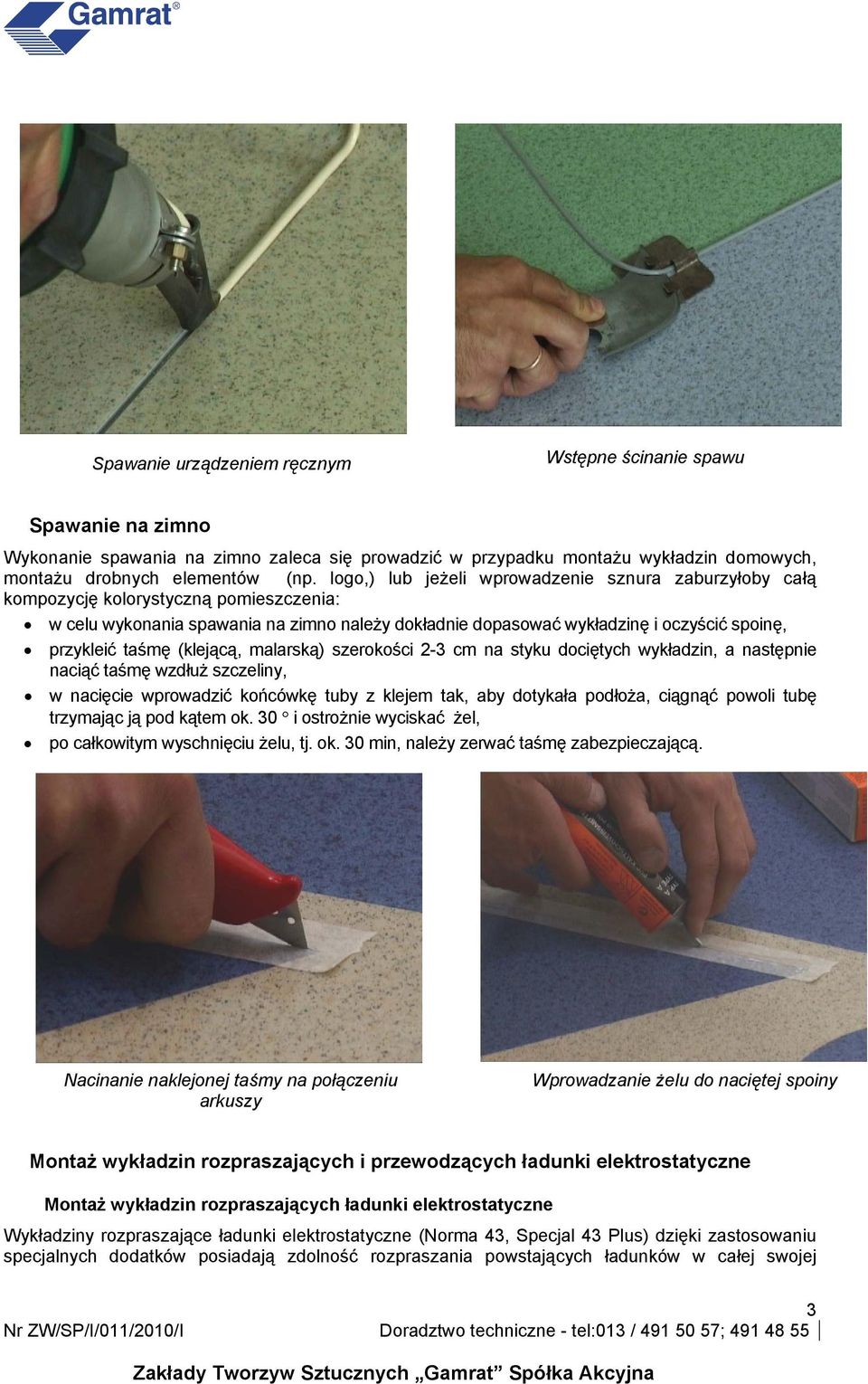 taśmę (klejącą, malarską) szerokości 2-3 cm na styku dociętych wykładzin, a następnie naciąć taśmę wzdłuż szczeliny, w nacięcie wprowadzić końcówkę tuby z klejem tak, aby dotykała podłoża, ciągnąć