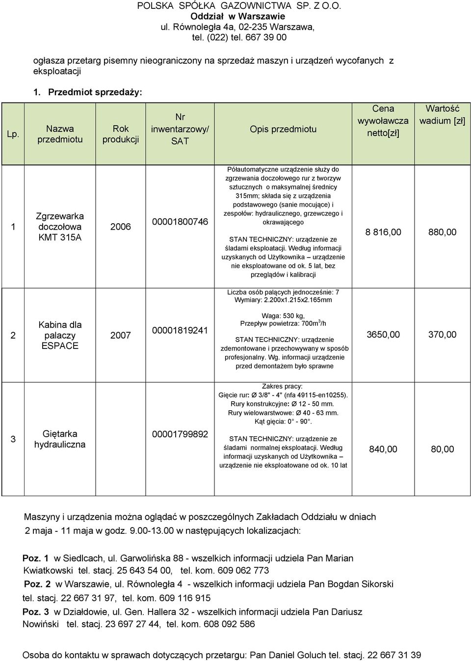 Nazwa przedmiotu Rok produkcji Nr inwentarzowy/ SAT Opis przedmiotu Cena wywoławcza netto[zł] Wartość wadium [zł] 1 Zgrzewarka doczołowa KMT 315A 2006 00001800746 Półautomatyczne urządzenie służy do