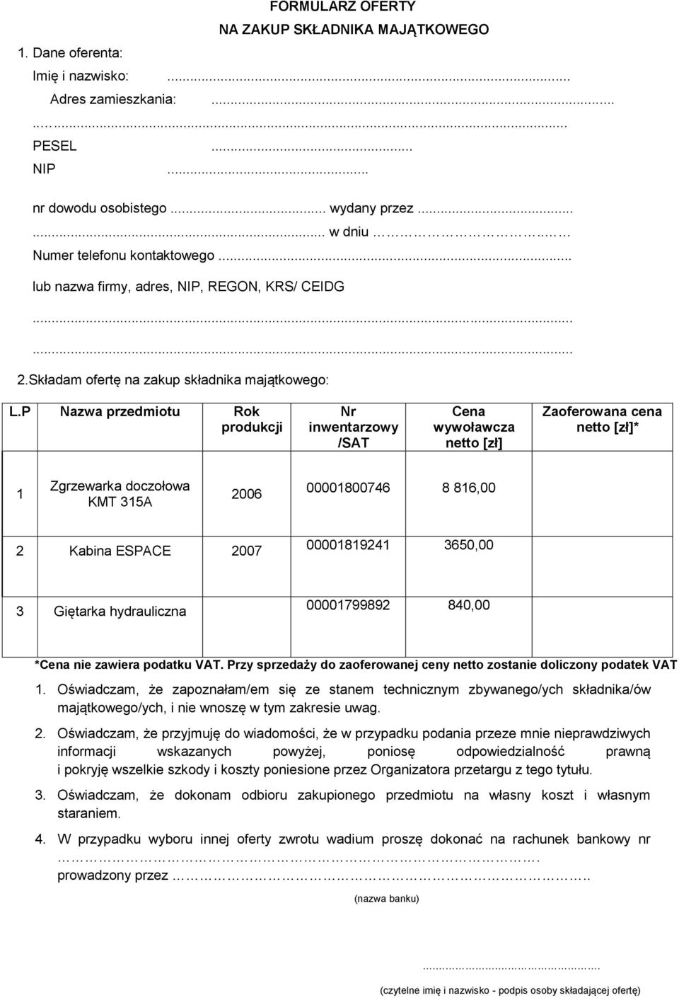 P Nazwa przedmiotu Rok produkcji Nr inwentarzowy /SAT Cena wywoławcza netto [zł] Zaoferowana cena netto [zł]* 1 Zgrzewarka doczołowa KMT 315A 2006 00001800746 8 816,00 2 Kabina ESPACE 2007