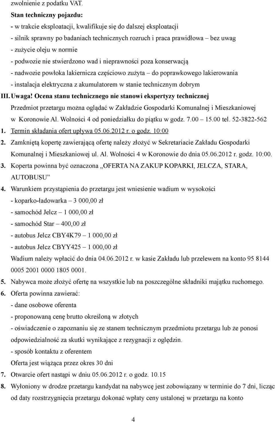 podwozie nie stwierdzono wad i nieprawności poza konserwacją - nadwozie powłoka lakiernicza częściowo zużyta do poprawkowego lakierowania - instalacja elektryczna z akumulatorem w stanie technicznym