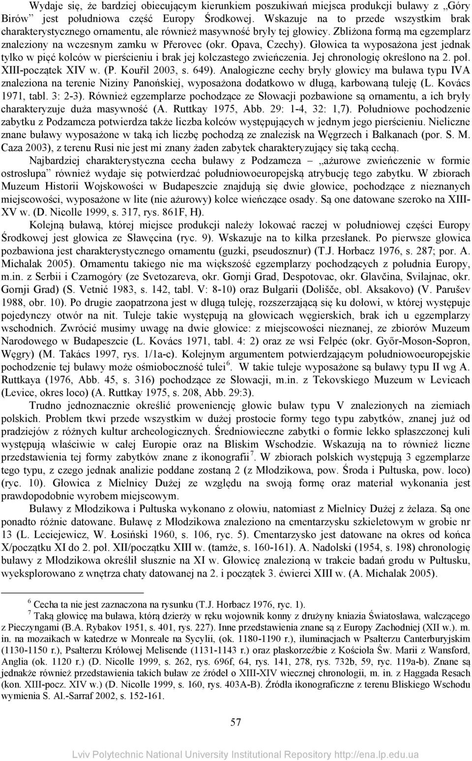 Głowica ta wyposażona jest jednak tylko w pięć kolców w pierścieniu i brak jej kolczastego zwieńczenia. Jej chronologię określono na 2. poł. XIII-początek XIV w. (P. Kouřil 2003, s. 649).