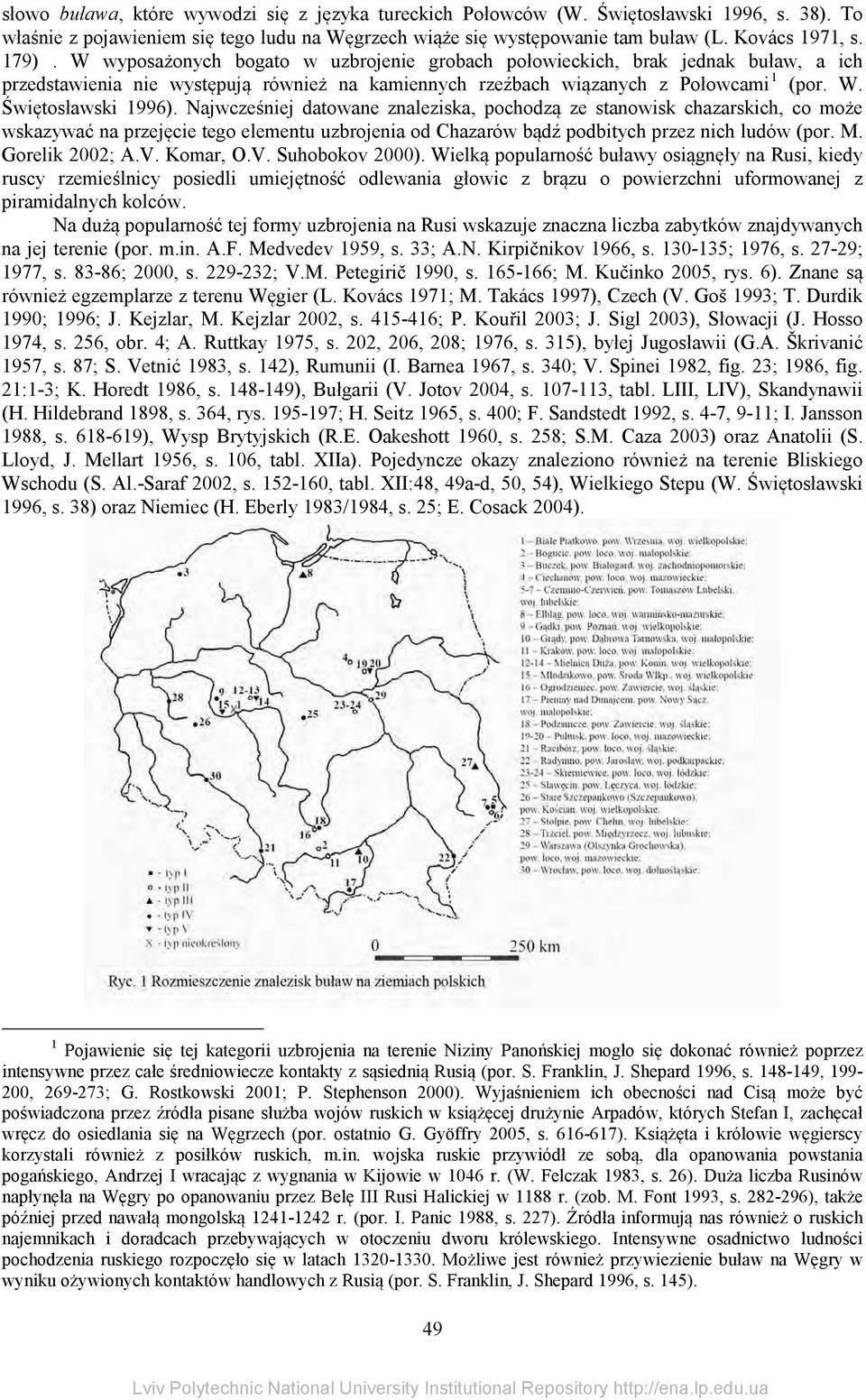Najwcześniej datowane znaleziska, pochodzą ze stanowisk chazarskich, co może wskazywać na przejęcie tego elementu uzbrojenia od Chazarów bądź podbitych przez nich ludów (por. M. Gorelik 2002; A.V.