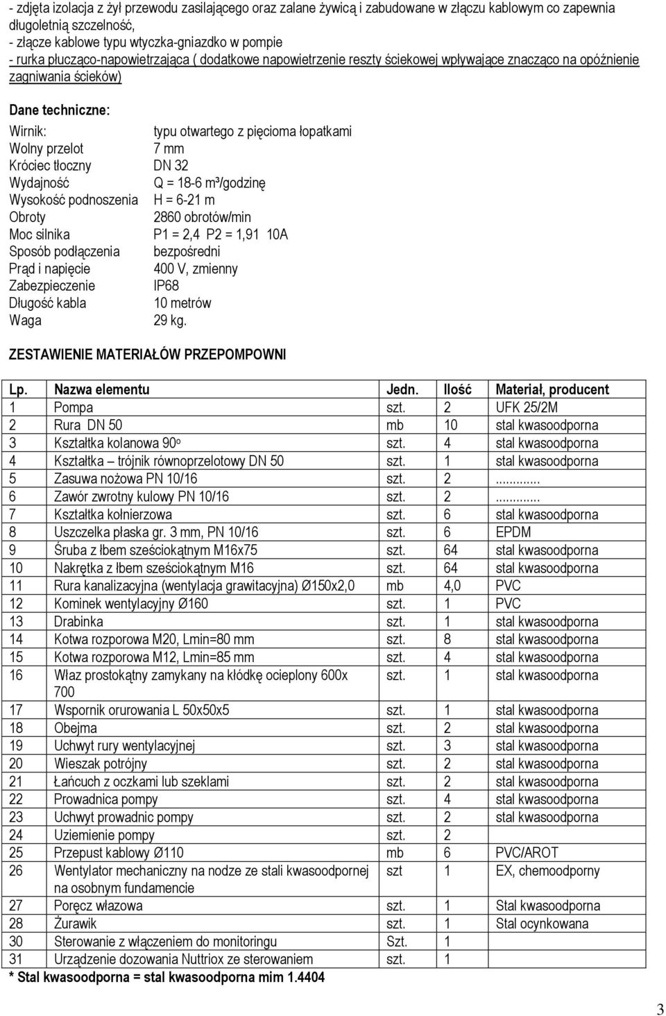 mm Króciec tłoczny DN 32 Wydajność Q = 18-6 m³/godzinę Wysokość podnoszenia H = 6-21 m Obroty 2860 obrotów/min Moc silnika P1 = 2,4 P2 = 1,91 10A Sposób podłączenia bezpośredni Prąd i napięcie 400 V,