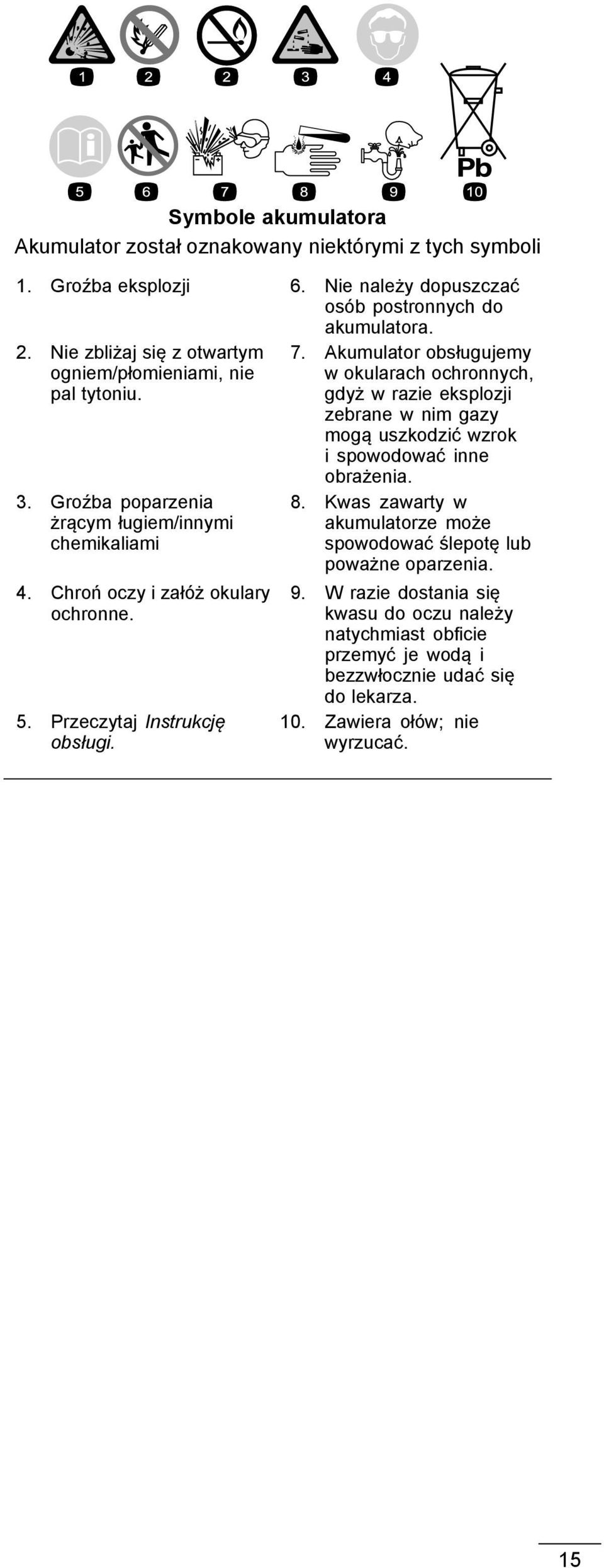 Przeczytaj Instrukcję obsługi. 7. Akumulator obsługujemy w okularach ochronnych, gdyż w razie eksplozji zebrane w nim gazy mogą uszkodzić wzrok i spowodować inne obrażenia. 8.
