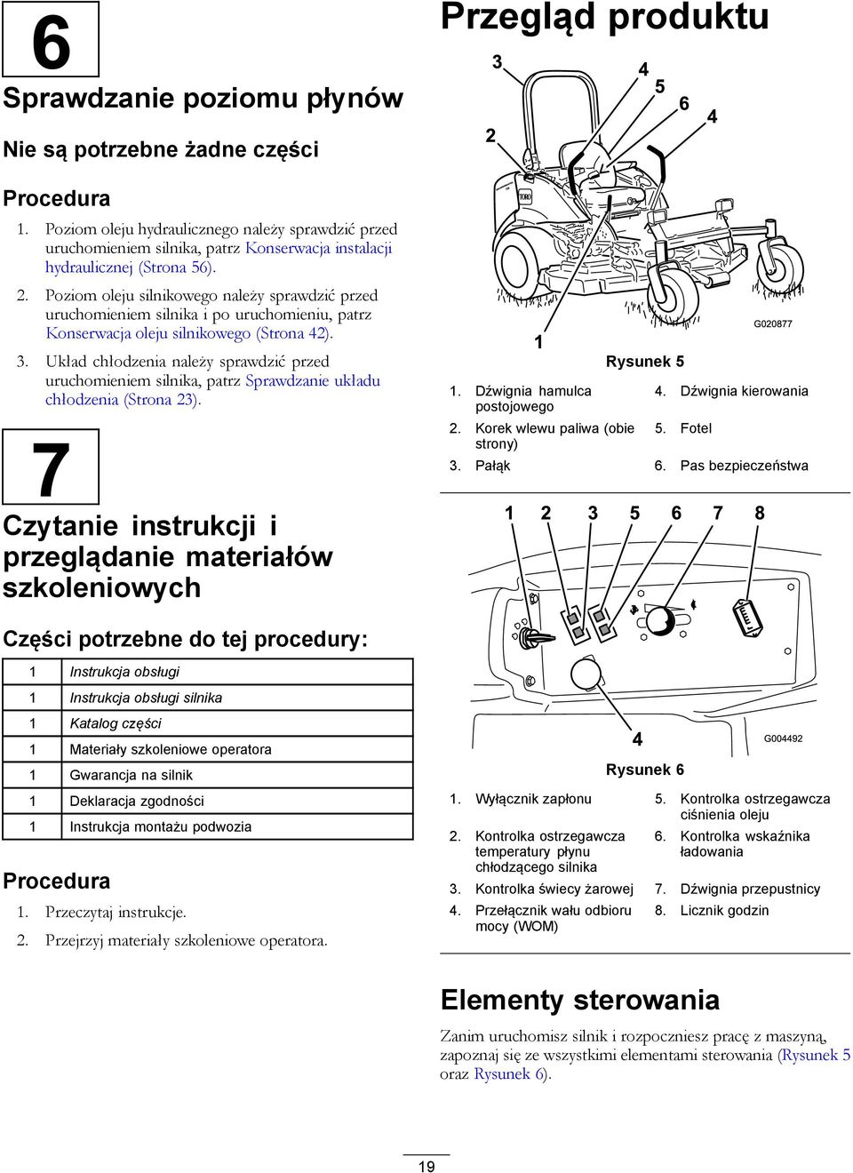 Poziom oleju silnikowego należy sprawdzić przed uruchomieniem silnika i po uruchomieniu, patrz Konserwacja oleju silnikowego (Strona 42). 3.