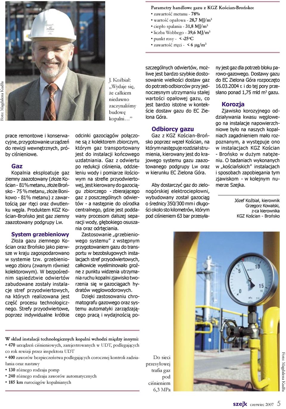 Gaz Kopalnia eksploatuje gaz ziemny zaazotowany (złoże Kościan - 81% metanu, złoże Brońsko - 75 % metanu, złoże Bonikowo - 81% metanu) z zawartością par rtęci oraz dwutlenku węgla.