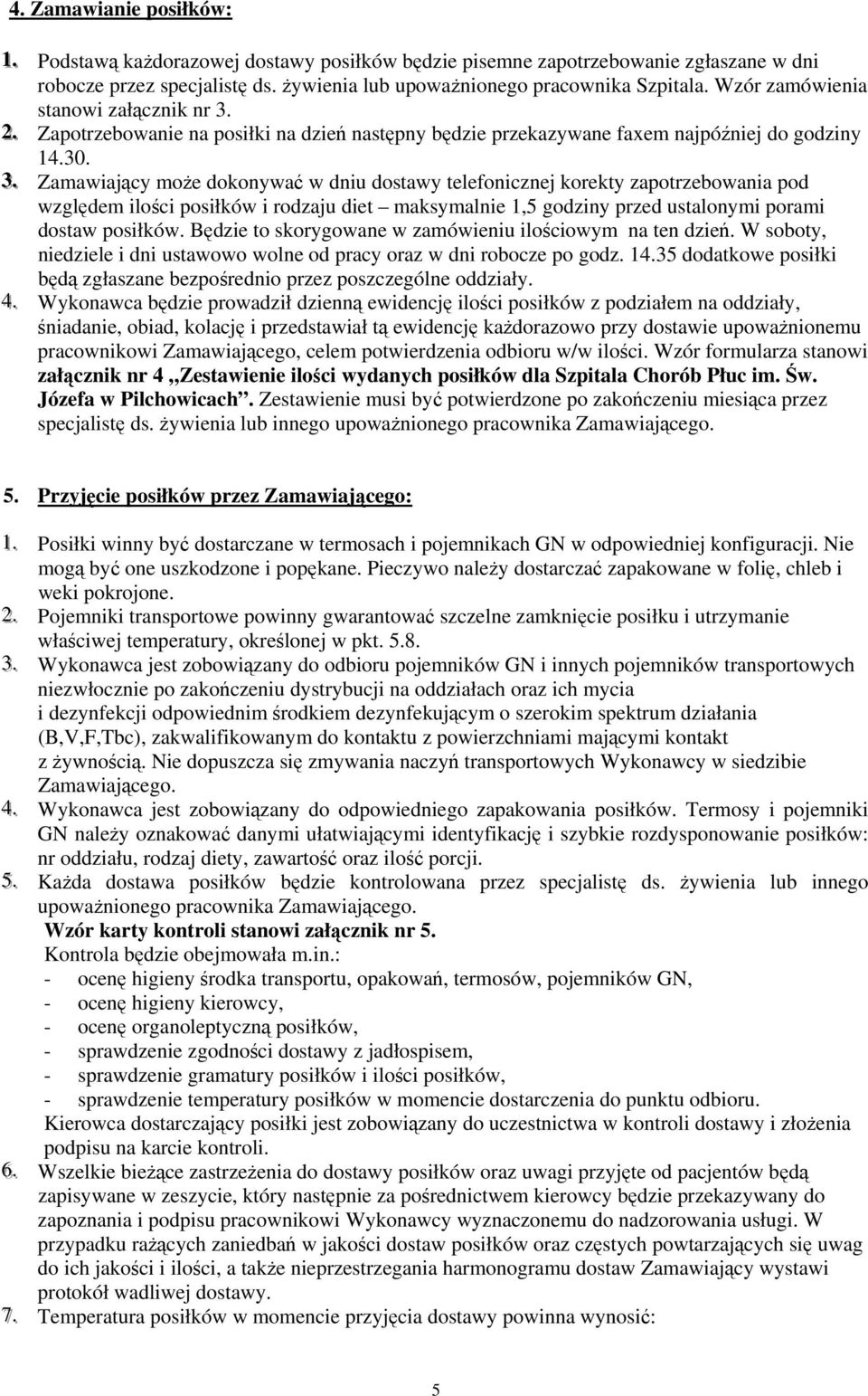 .. Zamawiający może dokonywać w dniu dostawy telefonicznej korekty zapotrzebowania pod względem ilości posiłków i rodzaju diet maksymalnie 1,5 godziny przed ustalonymi porami dostaw posiłków.