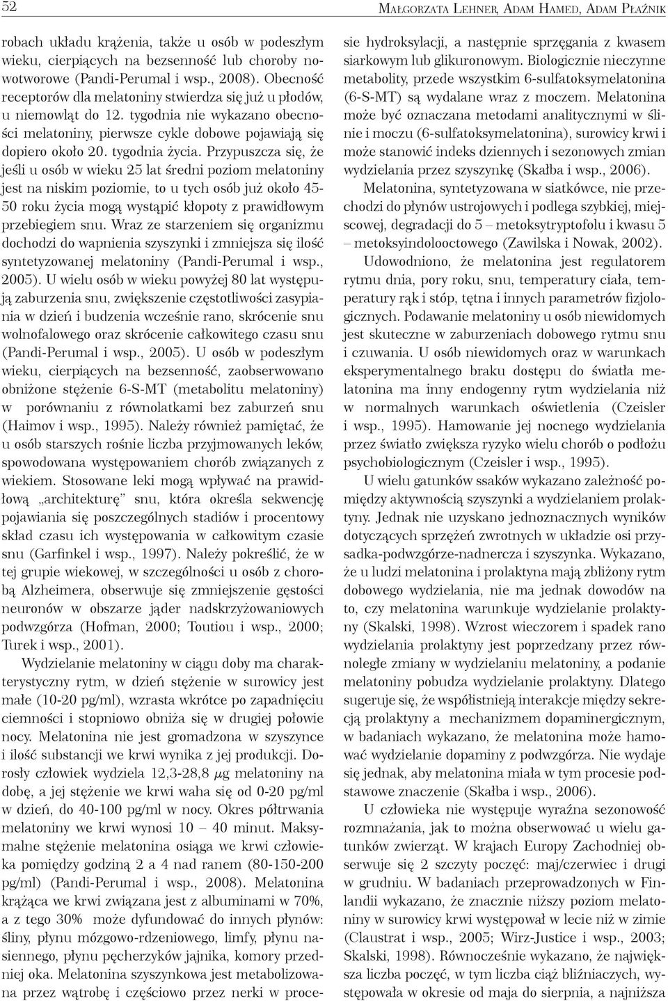 Przypuszcza się, że jeśli u osób w wieku 25 lat średni poziom melatoniny jest na niskim poziomie, to u tych osób już około 45-50 roku życia mogą wystąpić kłopoty z prawidłowym przebiegiem snu.