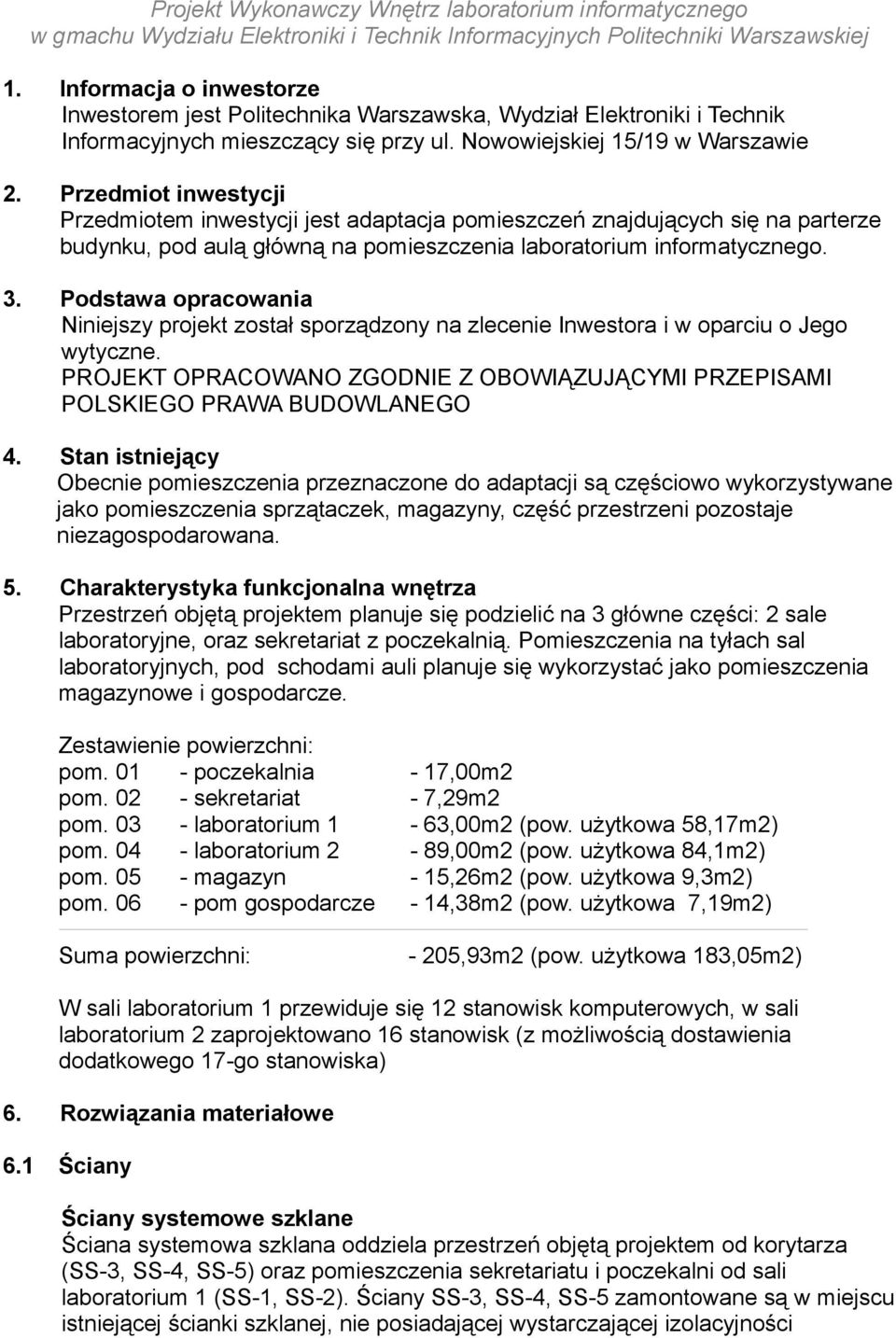 Podstawa opracowania Niniejszy projekt został sporządzony na zlecenie Inwestora i w oparciu o Jego wytyczne. PROJEKT OPRACOWANO ZGODNIE Z OBOWIĄZUJĄCYMI PRZEPISAMI POLSKIEGO PRAWA BUDOWLANEGO 4.