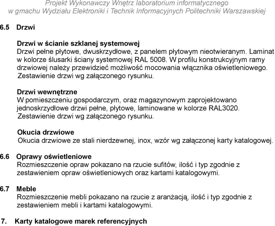 Drzwi wewnętrzne W pomieszczeniu gospodarczym, oraz magazynowym zaprojektowano jednoskrzydłowe drzwi pełne, płytowe, laminowane w kolorze RAL3020. Zestawienie drzwi wg załączonego rysunku.