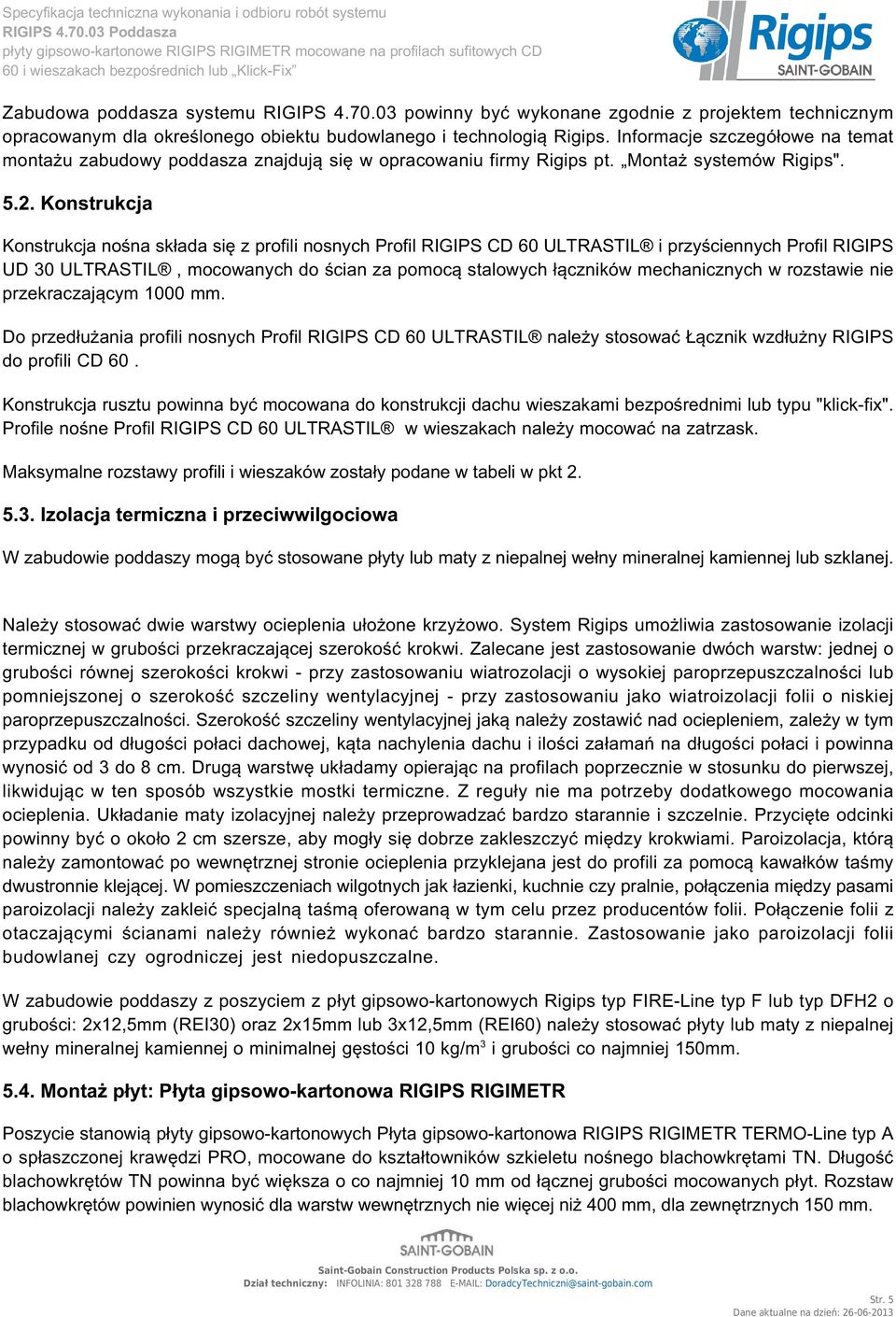 Konstrukcja Konstrukcja nośna składa się z profili nosnych Profil RIGIPS CD 60 ULTRASTIL i przyściennych Profil RIGIPS UD 30 ULTRASTIL, mocowanych do ścian za pomocą stalowych łączników mechanicznych