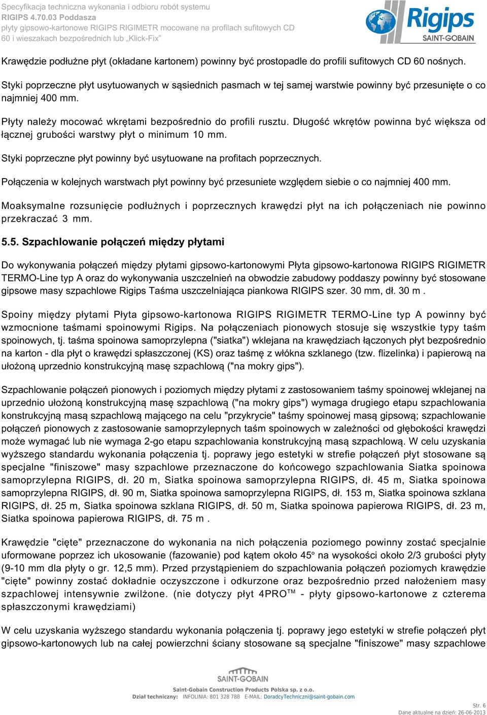 Długość wkrętów powinna być większa od łącznej grubości warstwy płyt o minimum 10 mm. Styki poprzeczne płyt powinny być usytuowane na profitach poprzecznych.