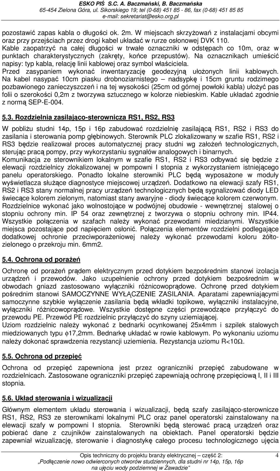 Na oznacznikach umieścić napisy: typ kabla, relację linii kablowej oraz symbol właściciela. Przed zasypaniem wykonać inwentaryzację geodezyjną ułoŝonych linii kablowych.