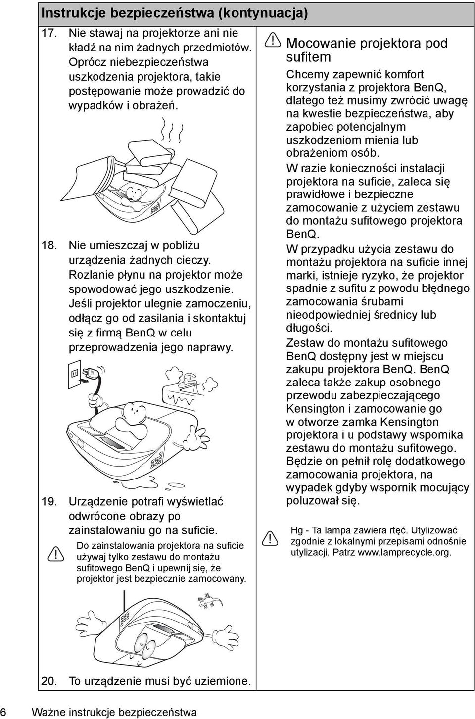 Rozlanie płynu na projektor może spowodować jego uszkodzenie. Jeśli projektor ulegnie zamoczeniu, odłącz go od zasilania i skontaktuj się z firmą BenQ w celu przeprowadzenia jego naprawy. 19.
