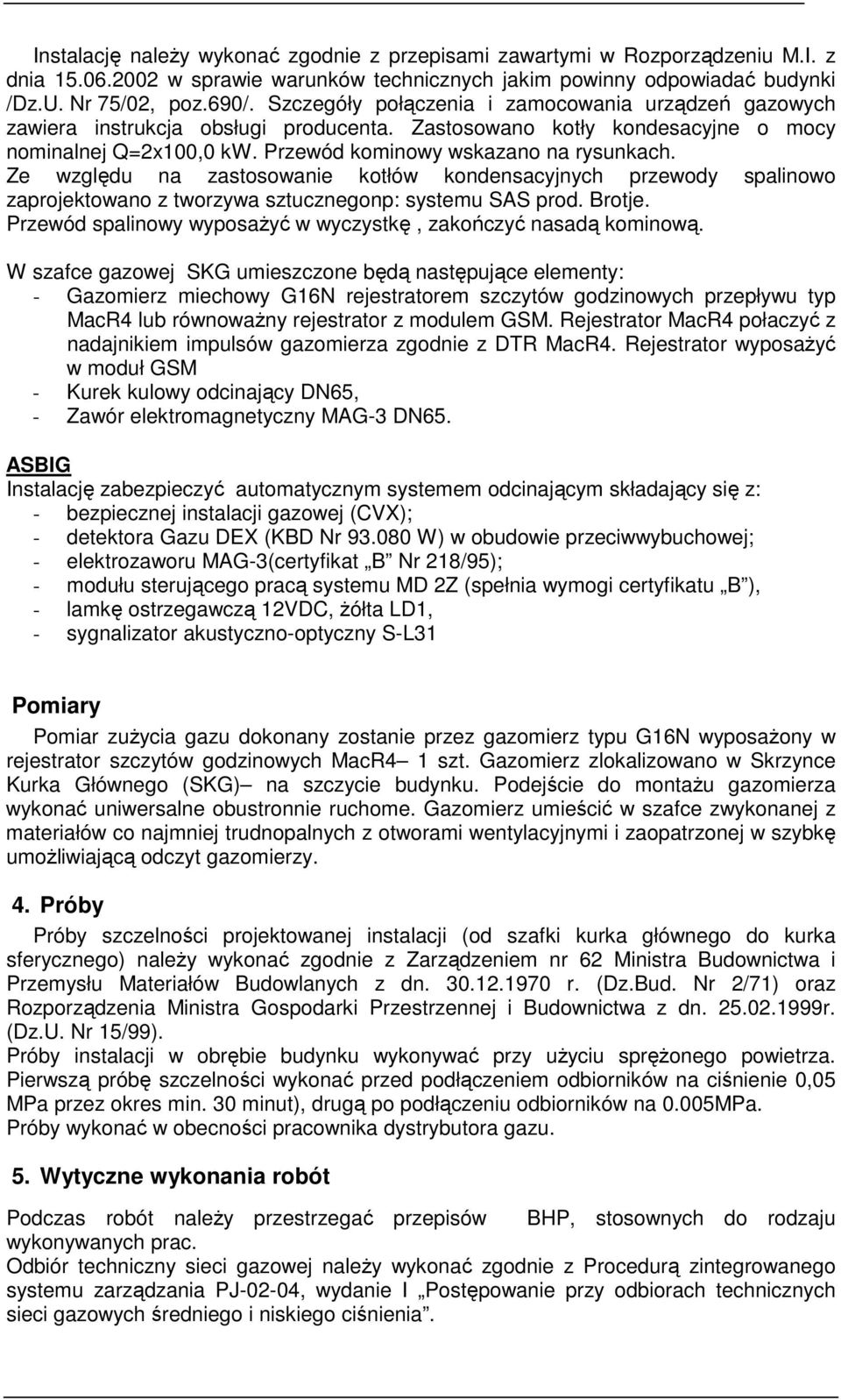 Ze względu na zastosowanie kotłów kondensacyjnych przewody spalinowo zaprojektowano z tworzywa sztucznegonp: systemu SAS prod. Brotje.