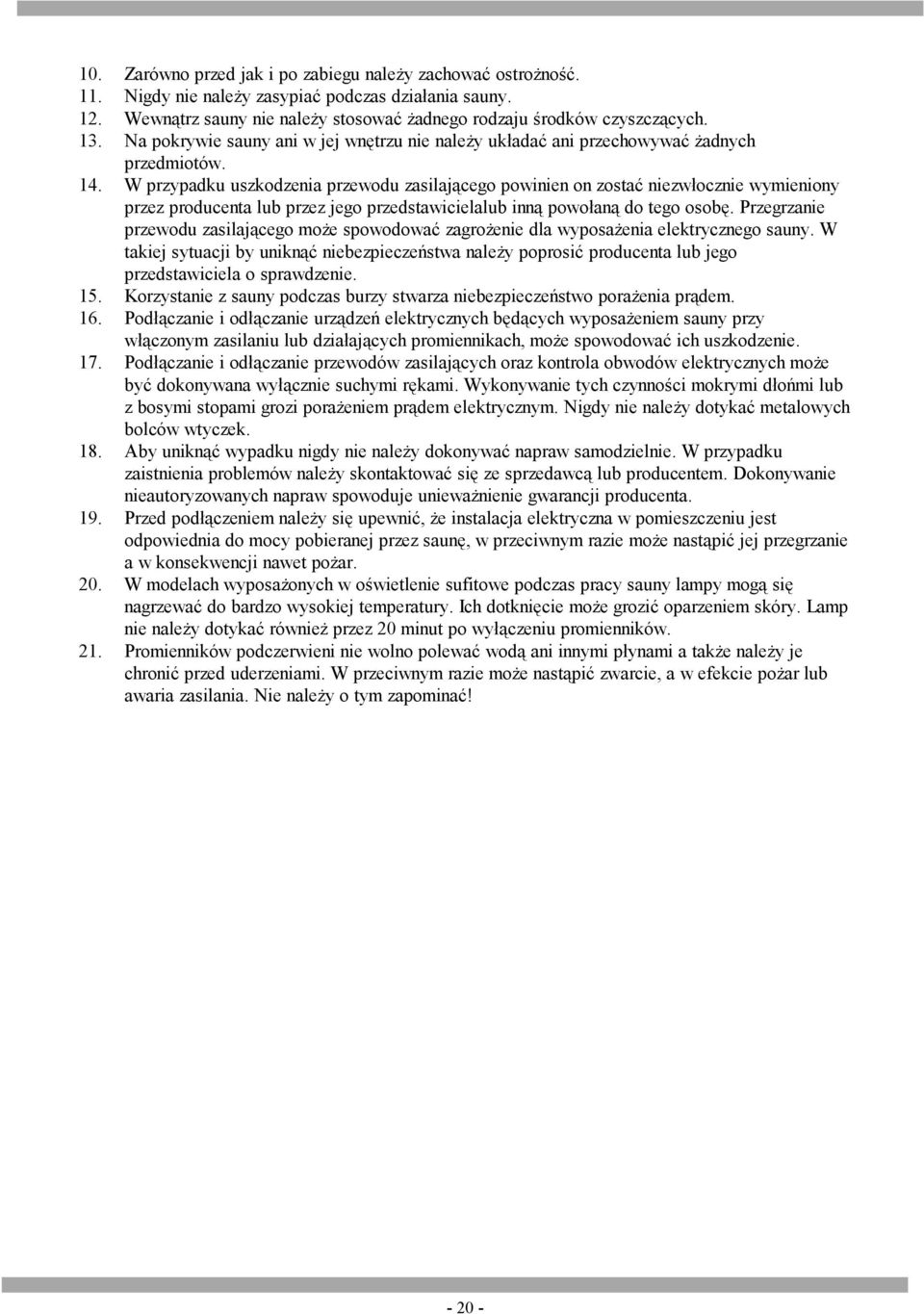 W przypadku uszkodzenia przewodu zasilającego powinien on zostać niezwłocznie wymieniony przez producenta lub przez jego przedstawicielalub inną powołaną do tego osobę.