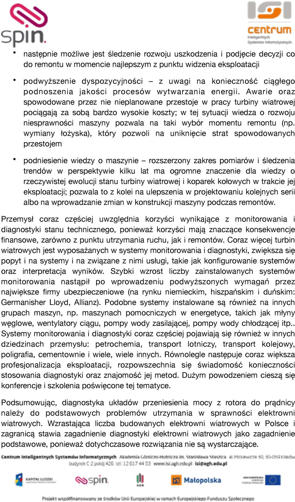 Awarie oraz spowodowane przez nie nieplanowane przestoje w pracy turbiny wiatrowej pociągają za sobą bardzo wysokie koszty; w tej sytuacji wiedza o rozwoju niesprawności maszyny pozwala na taki wybór