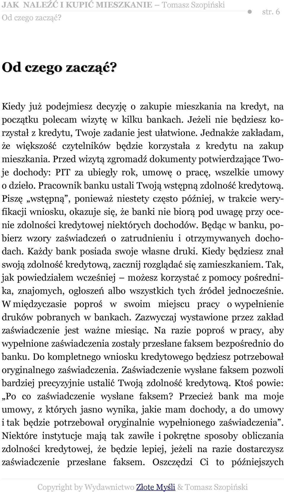 Przed wizytą zgromadź dokumenty potwierdzające Twoje dochody: PIT za ubiegły rok, umowę o pracę, wszelkie umowy o dzieło. Pracownik banku ustali Twoją wstępną zdolność kredytową.