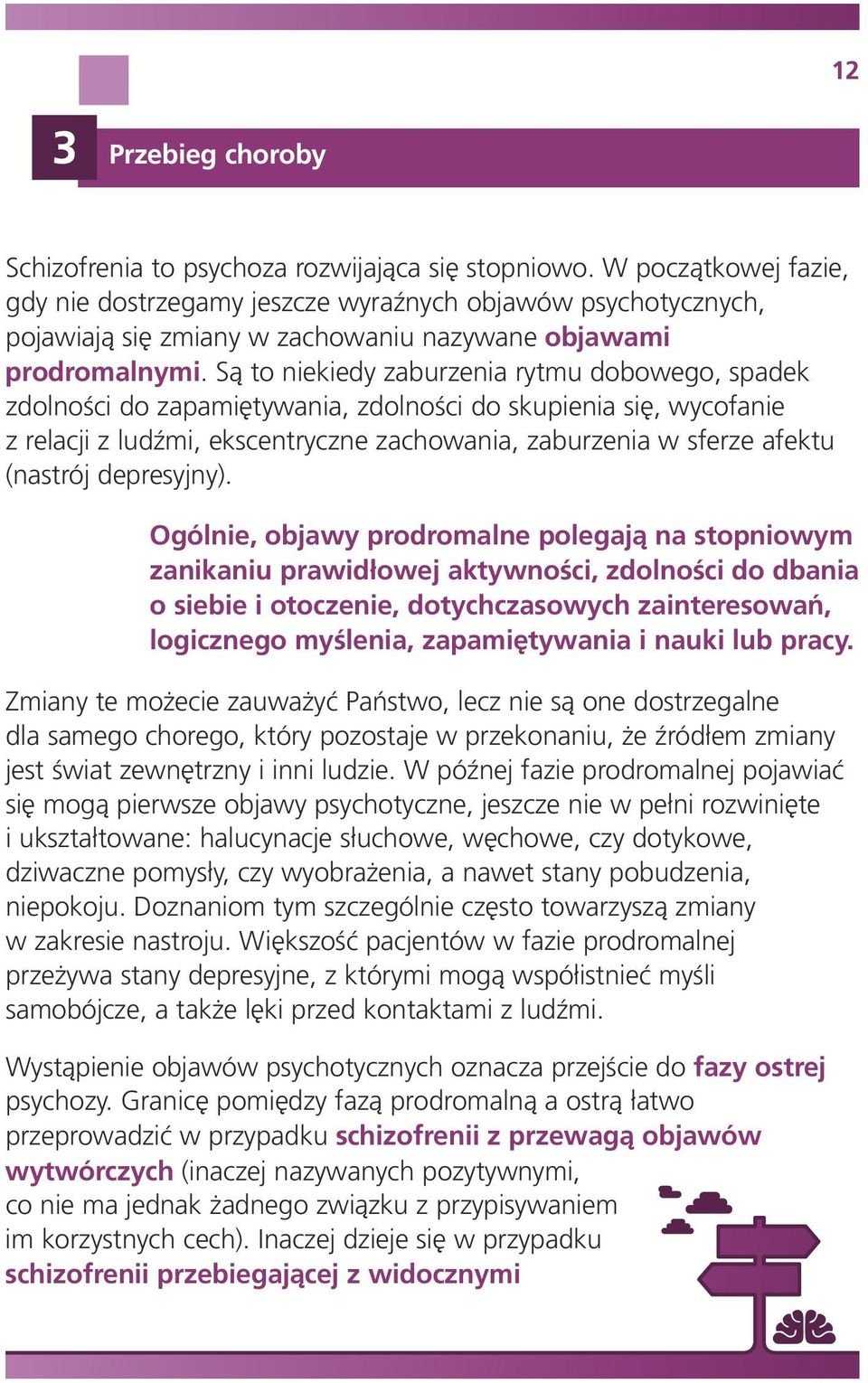 Są to niekiedy zaburzenia rytmu dobowego, spadek zdolności do zapamiętywania, zdolności do skupienia się, wycofanie z relacji z ludźmi, ekscentryczne zachowania, zaburzenia w sferze afektu (nastrój
