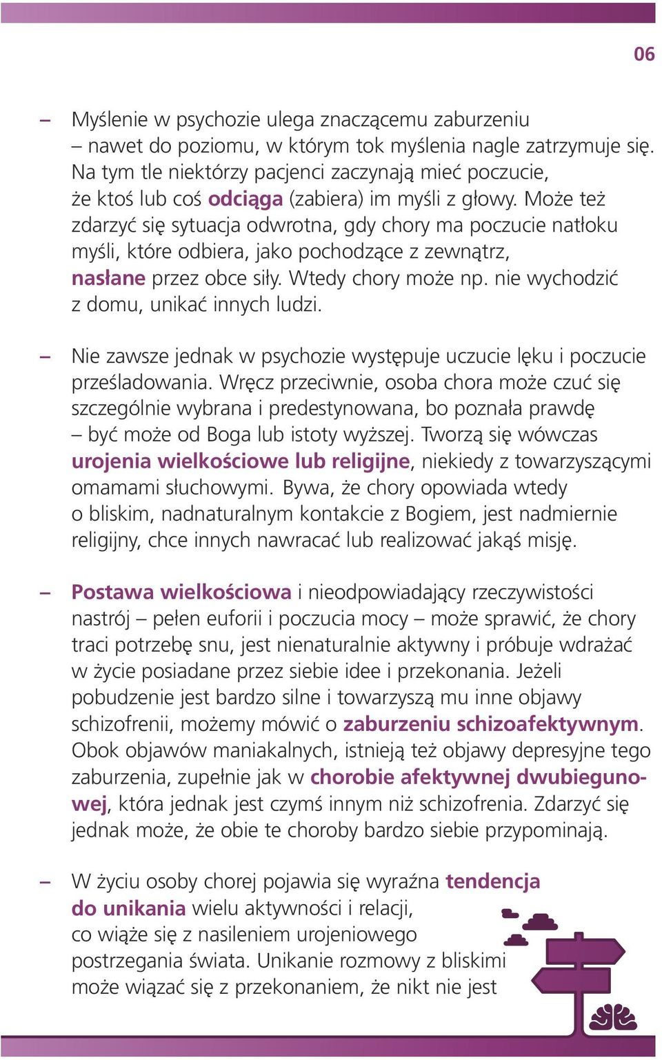 Może też zdarzyć się sytuacja odwrotna, gdy chory ma poczucie natłoku myśli, które odbiera, jako pochodzące z zewnątrz, nasłane przez obce siły. Wtedy chory może np.
