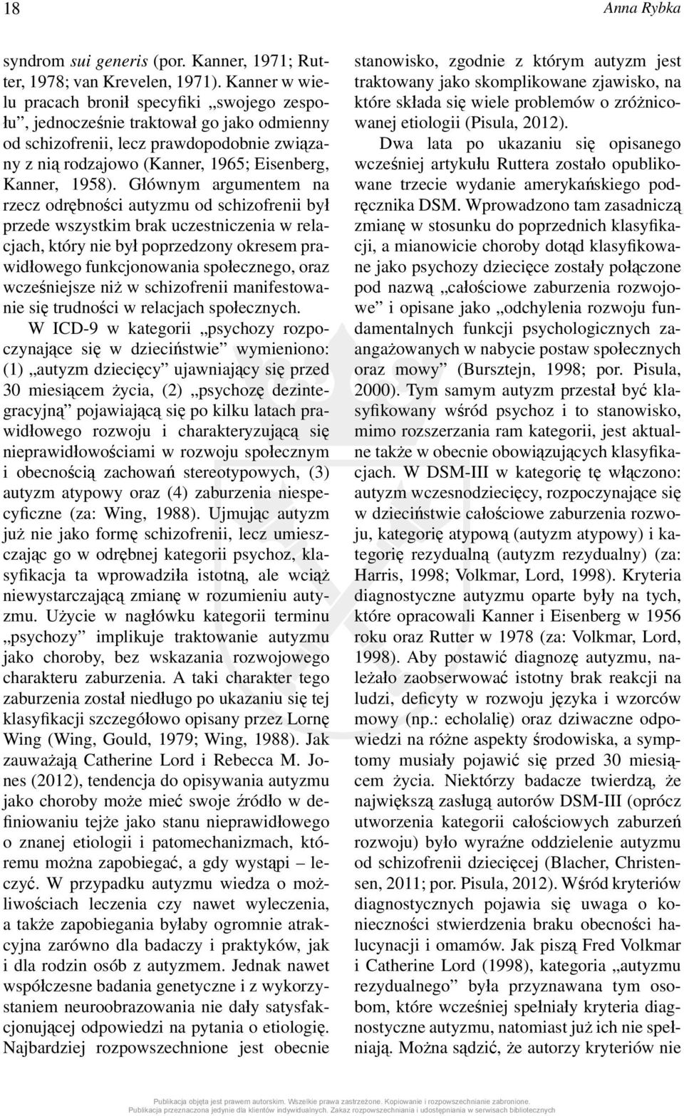 Głównym argumentem na rzecz odrębności autyzmu od schizofrenii był przede wszystkim brak uczestniczenia w relacjach, który nie był poprzedzony okresem prawidłowego funkcjonowania społecznego, oraz