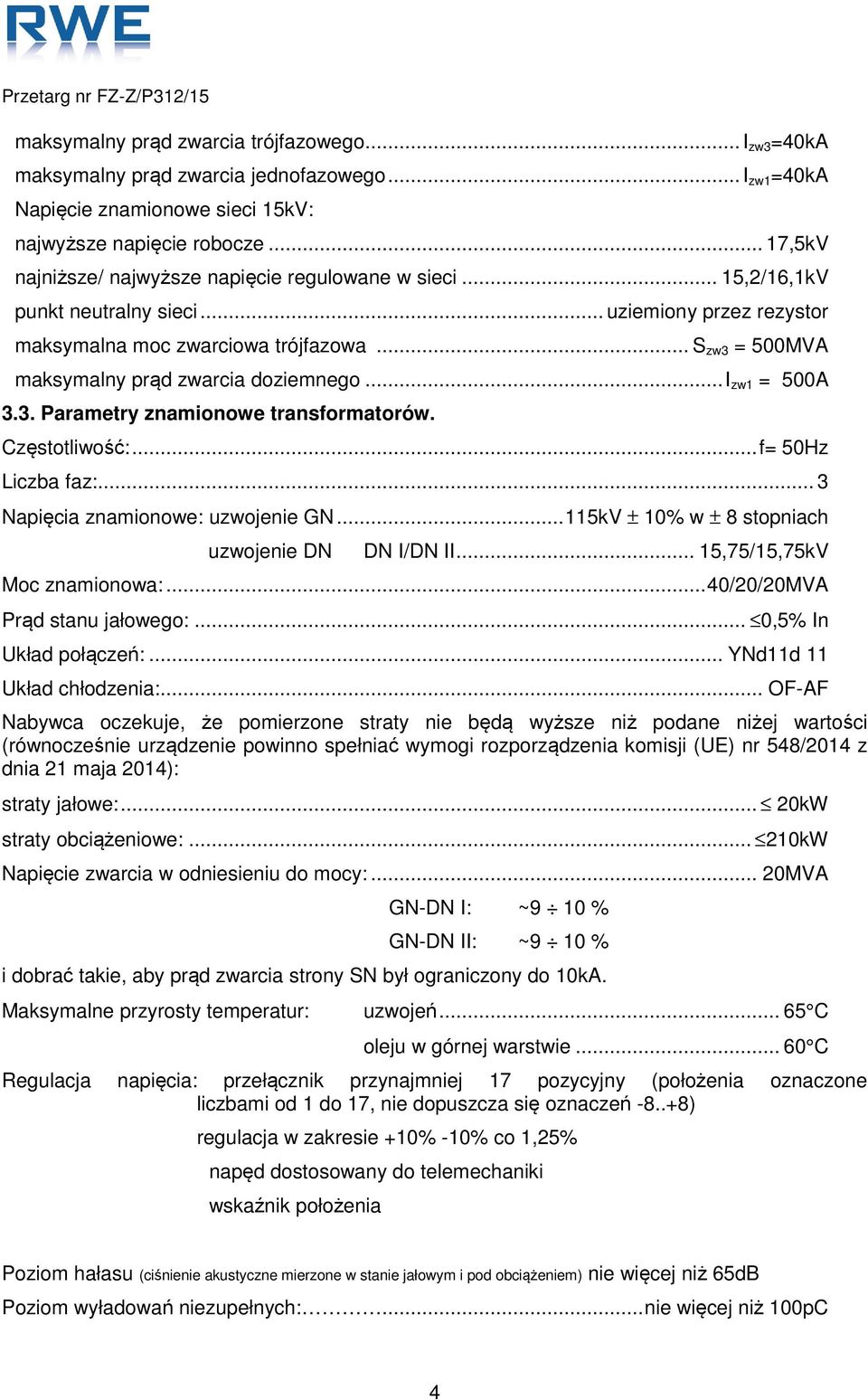.. S zw3 = 500MVA maksymalny prąd zwarcia doziemnego... I zw1 = 500A 3.3. Parametry znamionowe transformatorów. Częstotliwość:... f= 50Hz Liczba faz:... 3 Napięcia znamionowe: uzwojenie GN.