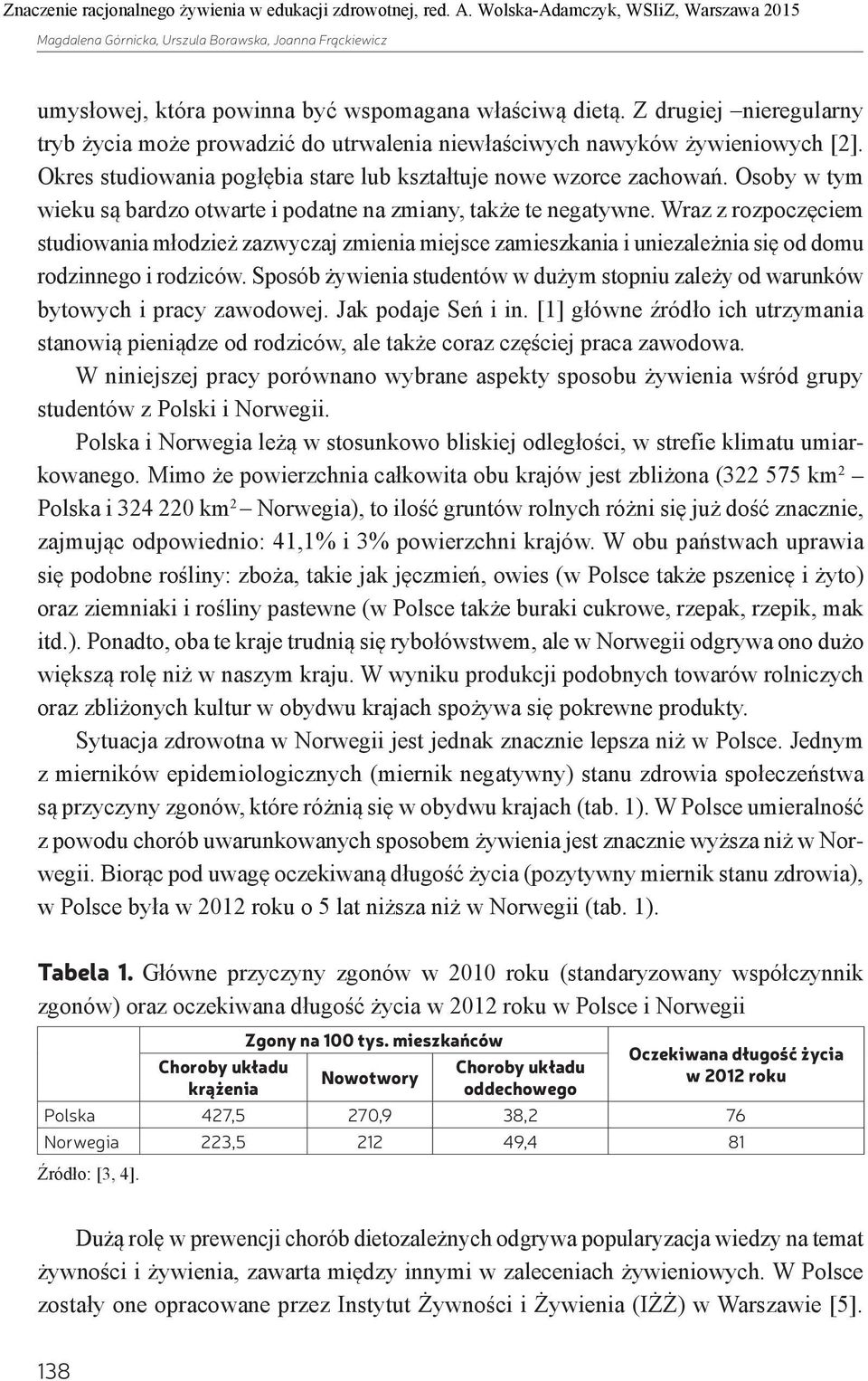 Z drugiej nieregularny tryb życia może prowadzić do utrwalenia niewłaściwych nawyków żywieniowych []. Okres studiowania pogłębia stare lub kształtuje nowe wzorce zachowań.