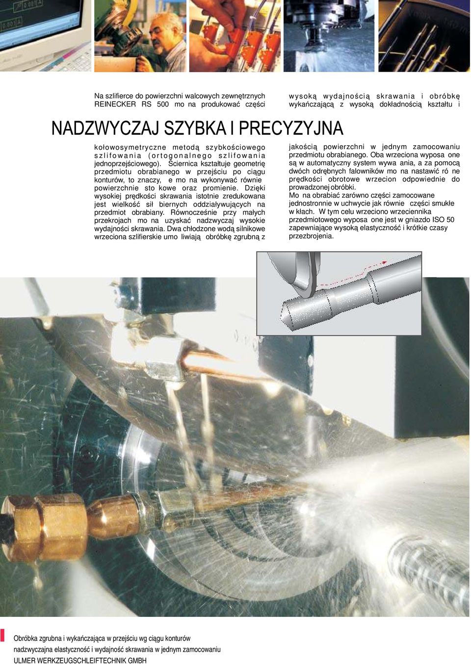 Ściernica kształtuje geometrię przedmiotu obrabianego w przejściu po ciągu konturów, to znaczy, że można wykonywać również powierzchnie stożkowe oraz promienie.