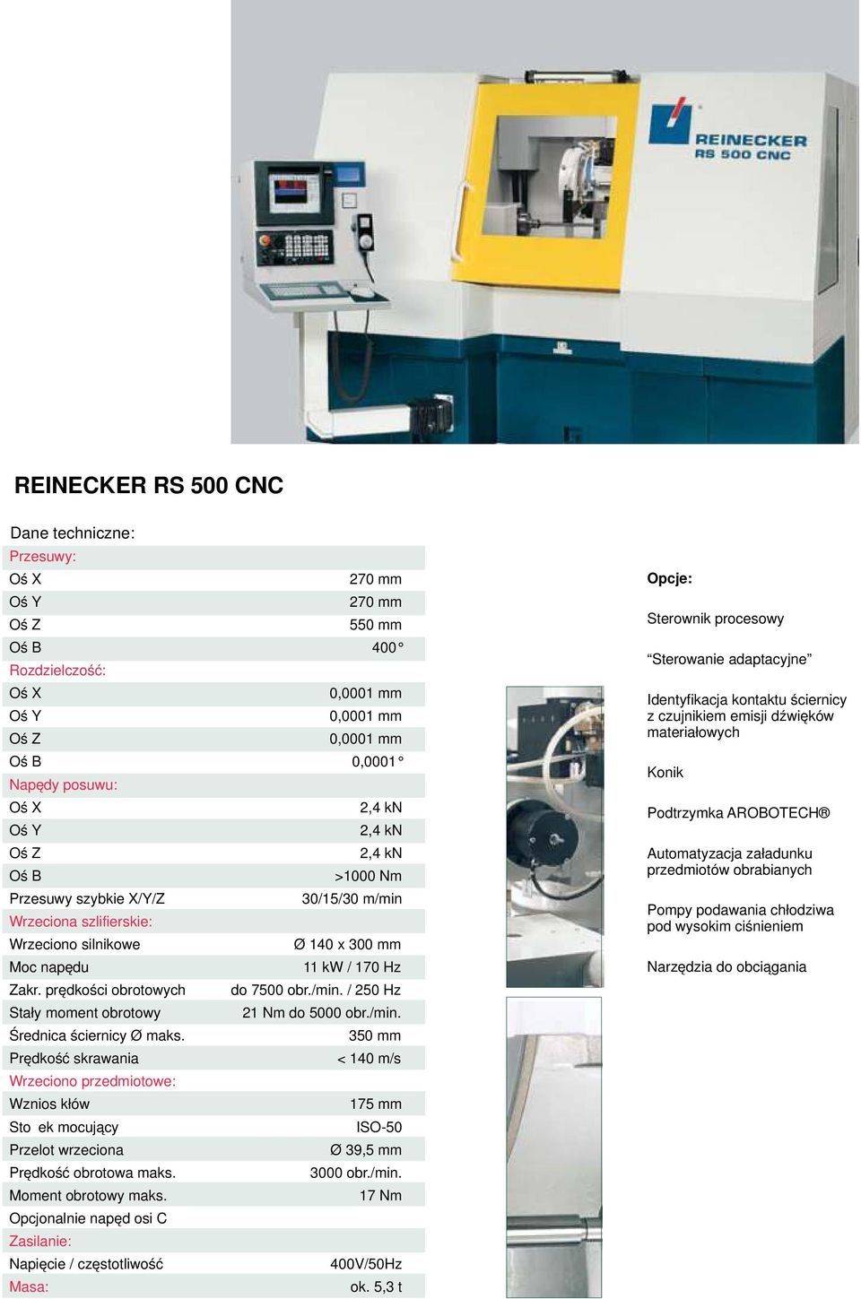 350 mm Prędkość skrawania < 140 m/s Wrzeciono przedmiotowe: Wznios kłów 175 mm Stożek mocujący ISO-50 Przelot wrzeciona Ø 39,5 mm Prędkość obrotowa maks. 3000 obr./min. Moment obrotowy maks.