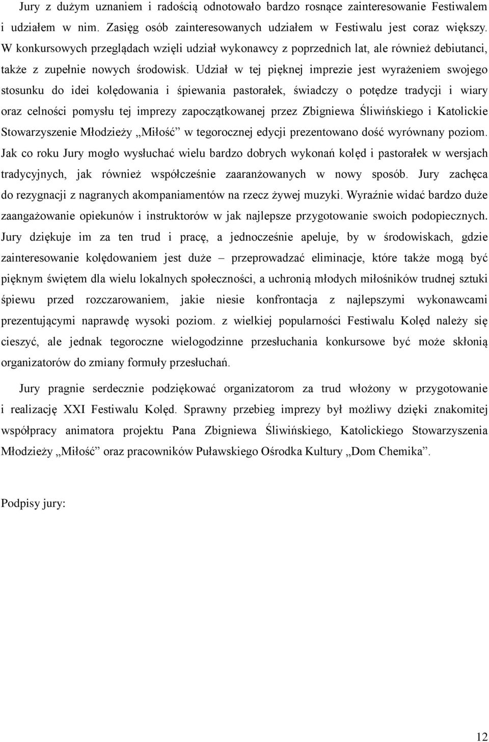 Udział w tej pięknej imprezie jest wyrażeniem swojego stosunku do idei kolędowania i śpiewania pastorałek, świadczy o potędze tradycji i wiary oraz celności pomysłu tej imprezy zapoczątkowanej przez
