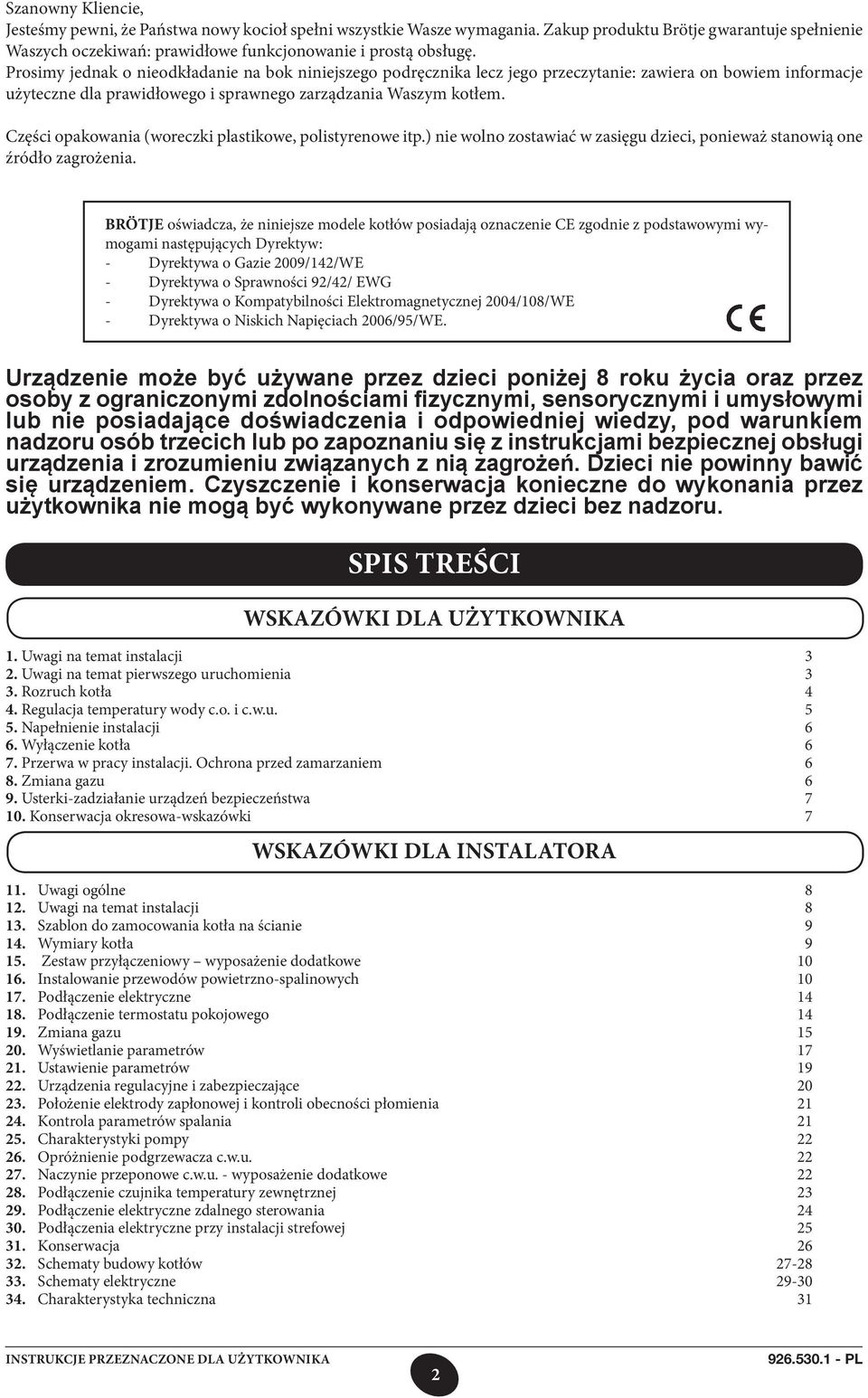Części opakowania (woreczki plastikowe, polistyrenowe itp.) nie wolno zostawiać w zasięgu dzieci, ponieważ stanowią one źródło zagrożenia.