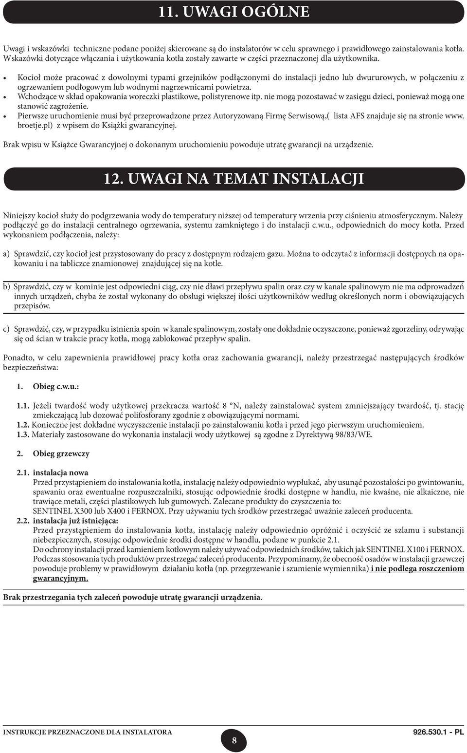 Kocioł może pracować z dowolnymi typami grzejników podłączonymi do instalacji jedno lub dwururowych, w połączeniu z ogrzewaniem podłogowym lub wodnymi nagrzewnicami powietrza.